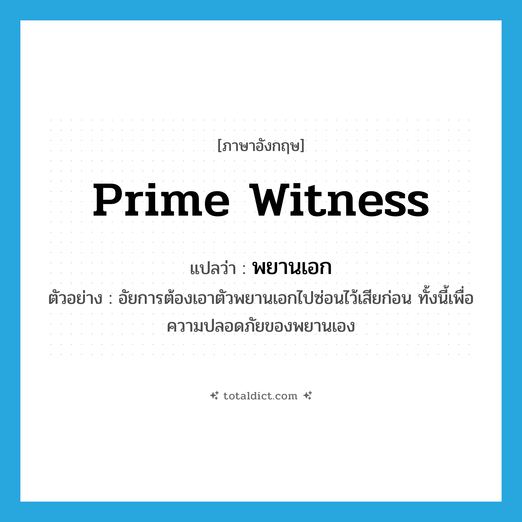 prime witness แปลว่า?, คำศัพท์ภาษาอังกฤษ prime witness แปลว่า พยานเอก ประเภท N ตัวอย่าง อัยการต้องเอาตัวพยานเอกไปซ่อนไว้เสียก่อน ทั้งนี้เพื่อความปลอดภัยของพยานเอง หมวด N
