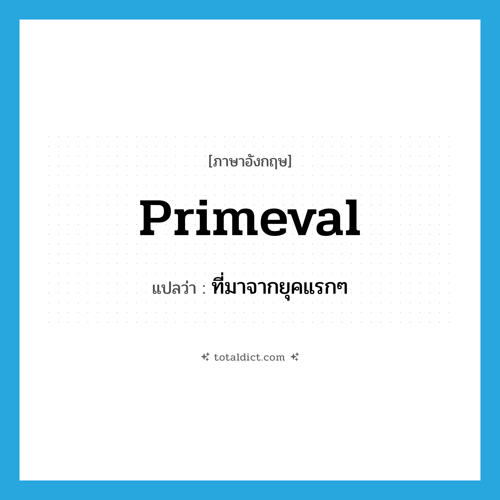 primeval แปลว่า?, คำศัพท์ภาษาอังกฤษ primeval แปลว่า ที่มาจากยุคแรกๆ ประเภท ADJ หมวด ADJ