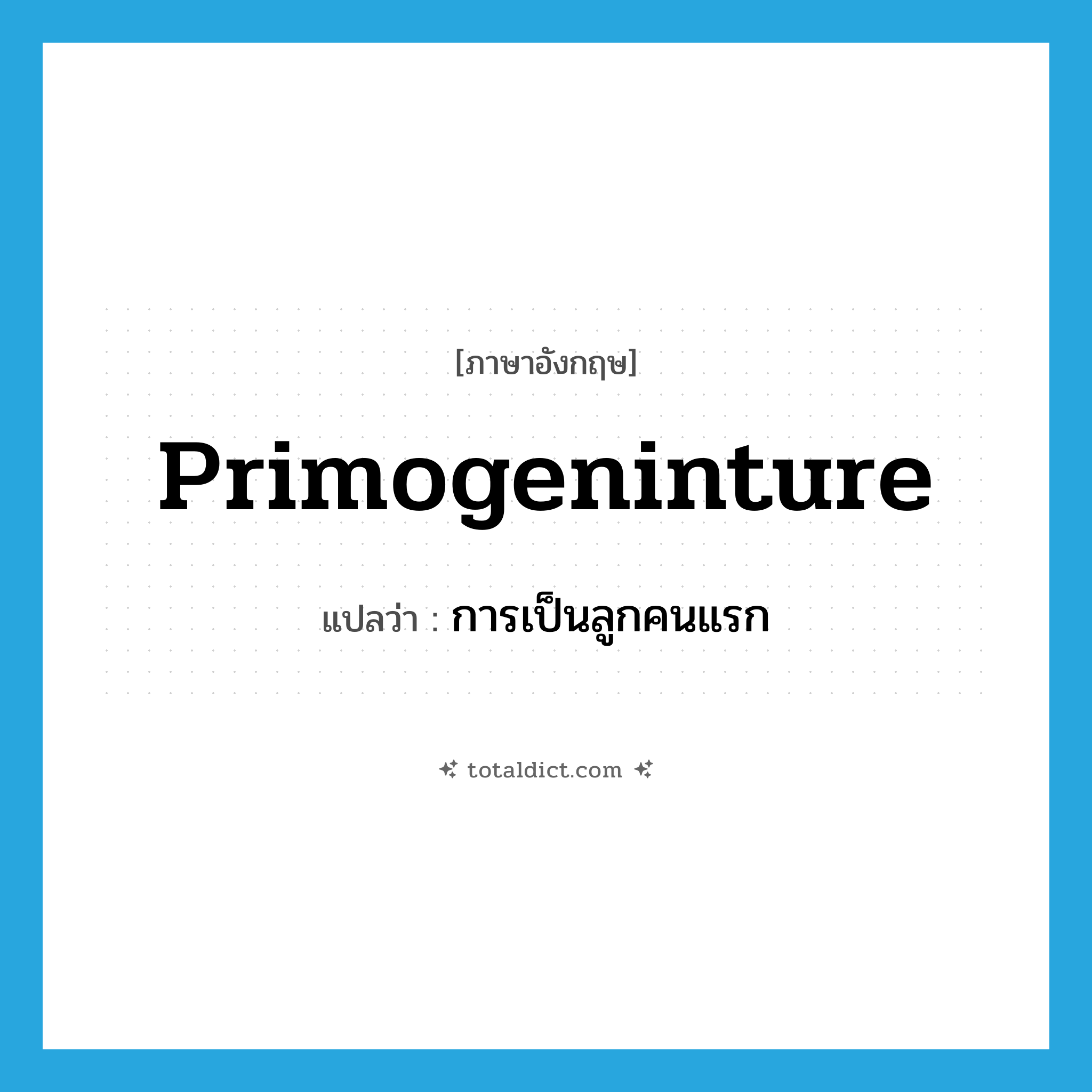 primogeninture แปลว่า?, คำศัพท์ภาษาอังกฤษ primogeninture แปลว่า การเป็นลูกคนแรก ประเภท N หมวด N