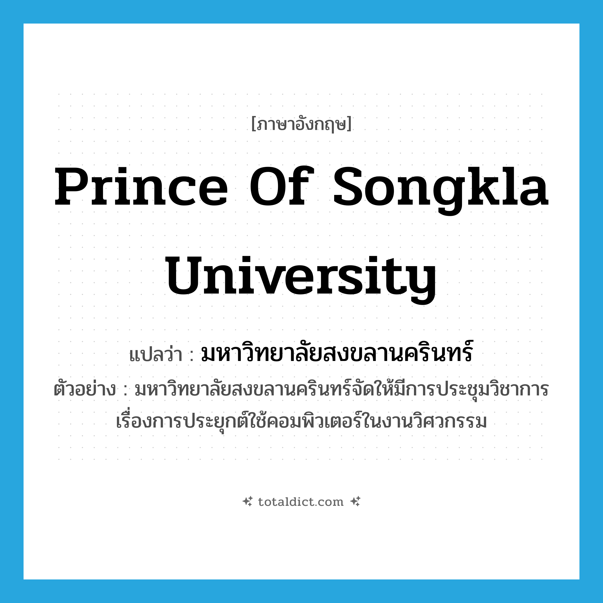 Prince of Songkla University แปลว่า?, คำศัพท์ภาษาอังกฤษ Prince of Songkla University แปลว่า มหาวิทยาลัยสงขลานครินทร์ ประเภท N ตัวอย่าง มหาวิทยาลัยสงขลานครินทร์จัดให้มีการประชุมวิชาการเรื่องการประยุกต์ใช้คอมพิวเตอร์ในงานวิศวกรรม หมวด N