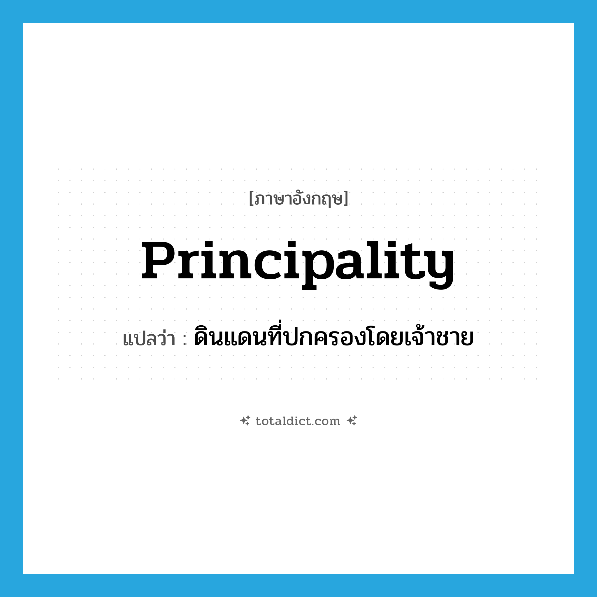 principality แปลว่า?, คำศัพท์ภาษาอังกฤษ principality แปลว่า ดินแดนที่ปกครองโดยเจ้าชาย ประเภท N หมวด N