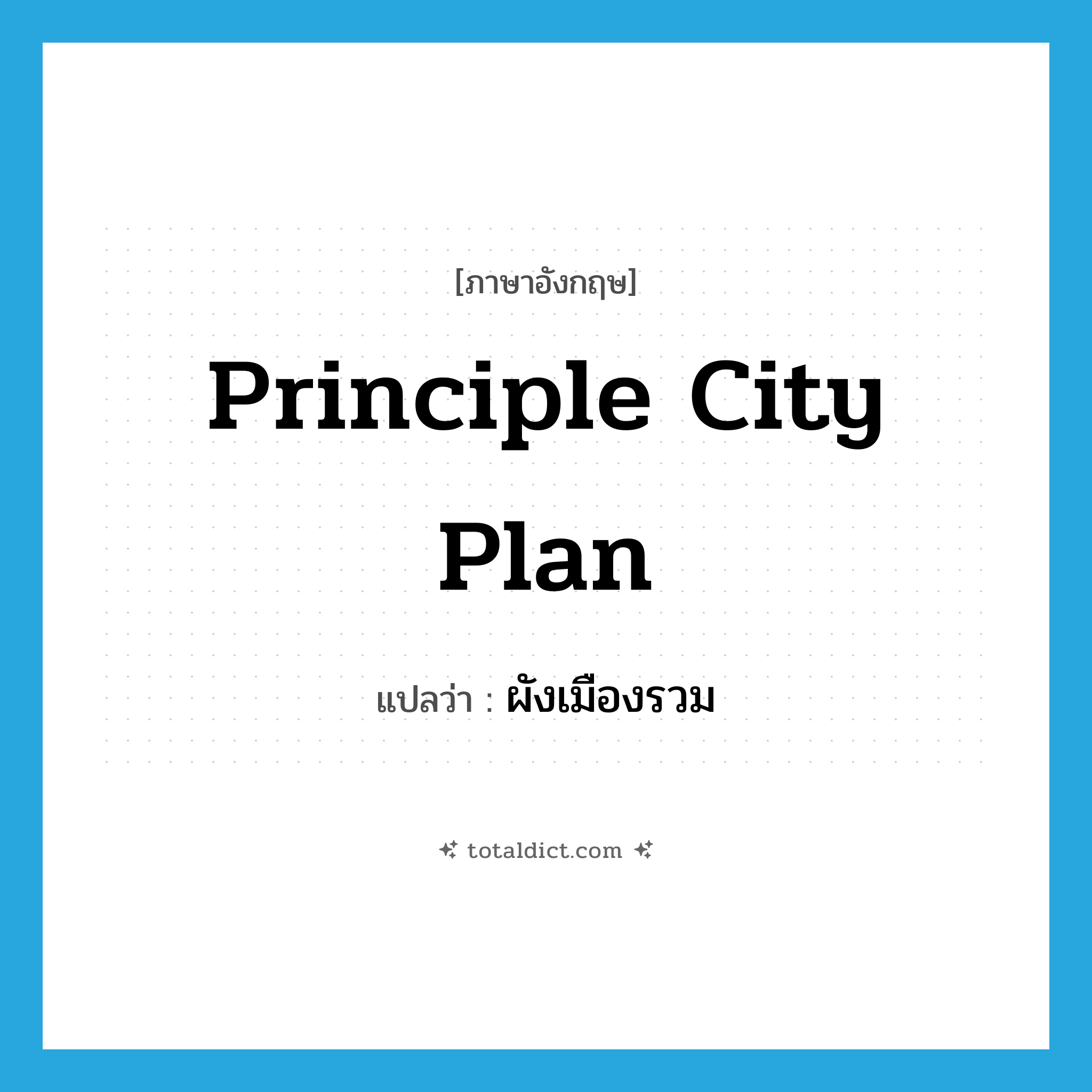 principle city plan แปลว่า?, คำศัพท์ภาษาอังกฤษ principle city plan แปลว่า ผังเมืองรวม ประเภท N หมวด N