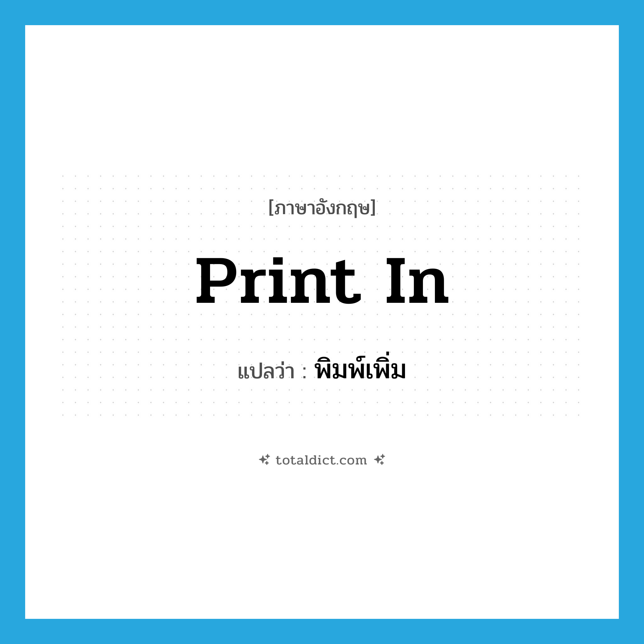 print in แปลว่า?, คำศัพท์ภาษาอังกฤษ print in แปลว่า พิมพ์เพิ่ม ประเภท PHRV หมวด PHRV