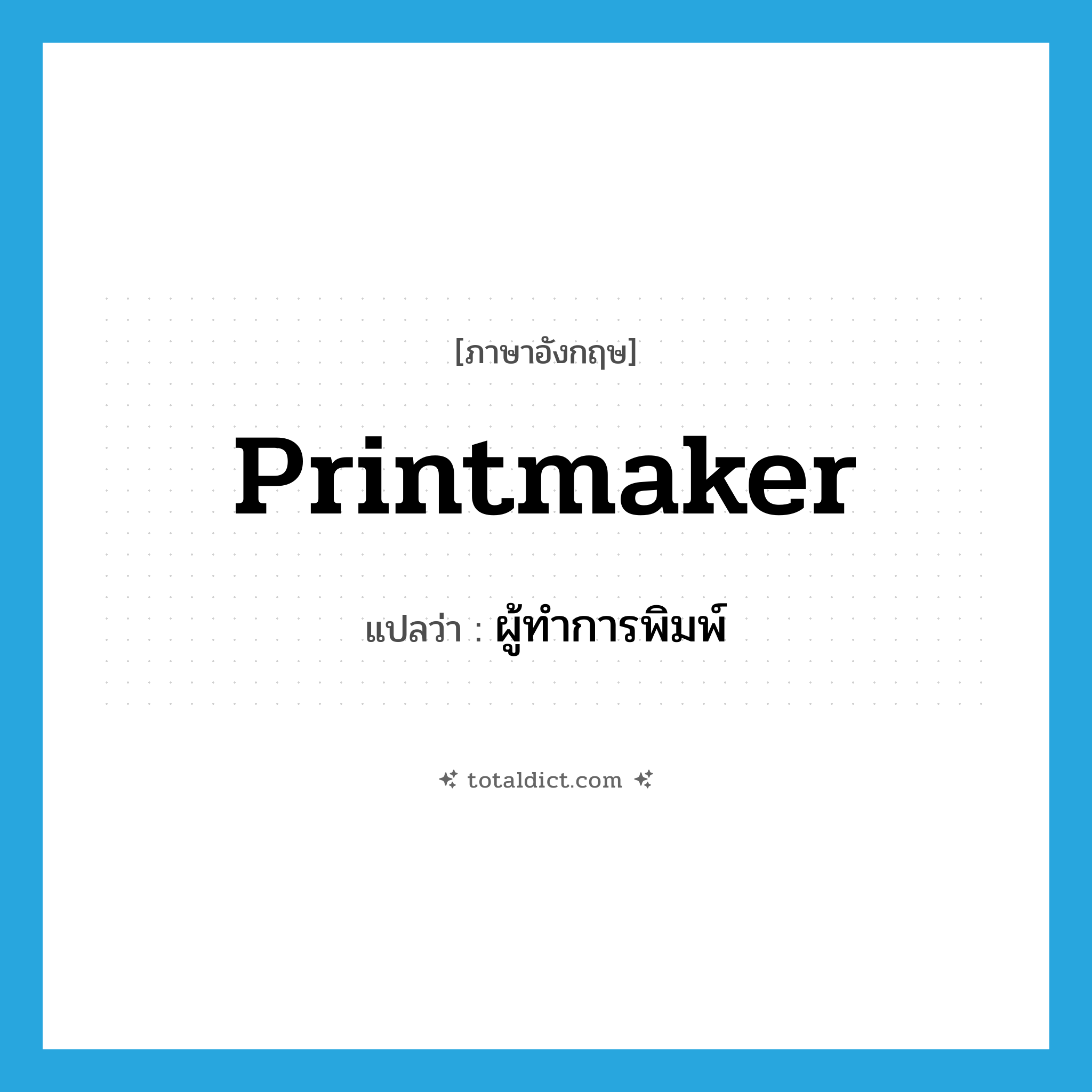 printmaker แปลว่า?, คำศัพท์ภาษาอังกฤษ printmaker แปลว่า ผู้ทำการพิมพ์ ประเภท N หมวด N