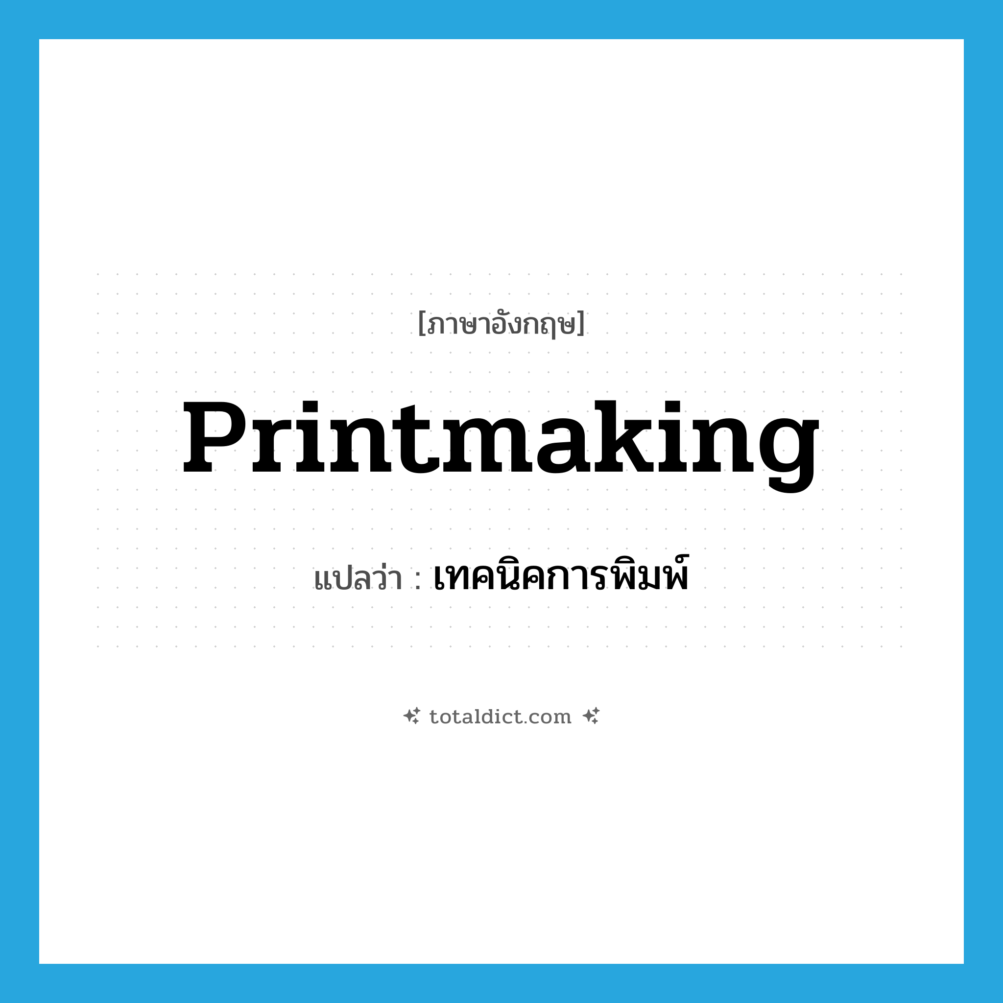 printmaking แปลว่า?, คำศัพท์ภาษาอังกฤษ printmaking แปลว่า เทคนิคการพิมพ์ ประเภท N หมวด N