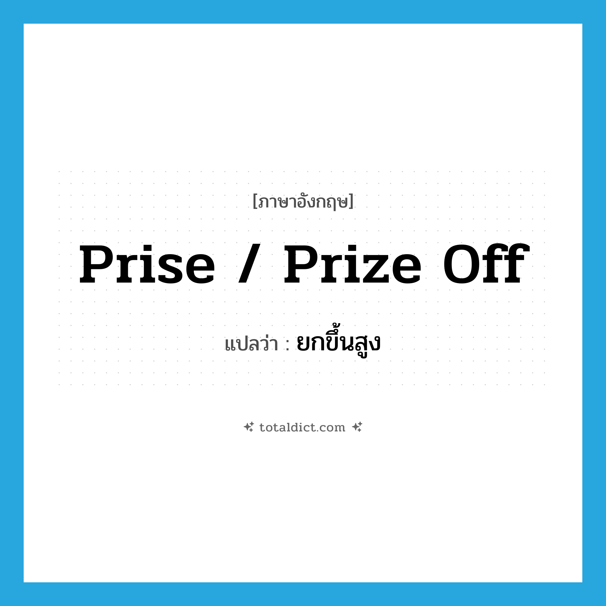 prise / prize off แปลว่า?, คำศัพท์ภาษาอังกฤษ prise / prize off แปลว่า ยกขึ้นสูง ประเภท PHRV หมวด PHRV