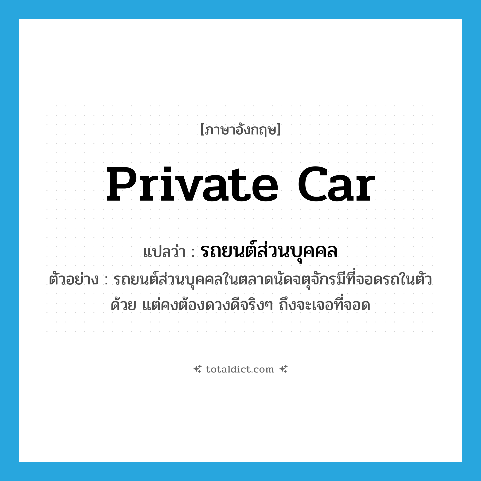 private car แปลว่า?, คำศัพท์ภาษาอังกฤษ private car แปลว่า รถยนต์ส่วนบุคคล ประเภท N ตัวอย่าง รถยนต์ส่วนบุคคลในตลาดนัดจตุจักรมีที่จอดรถในตัวด้วย แต่คงต้องดวงดีจริงๆ ถึงจะเจอที่จอด หมวด N