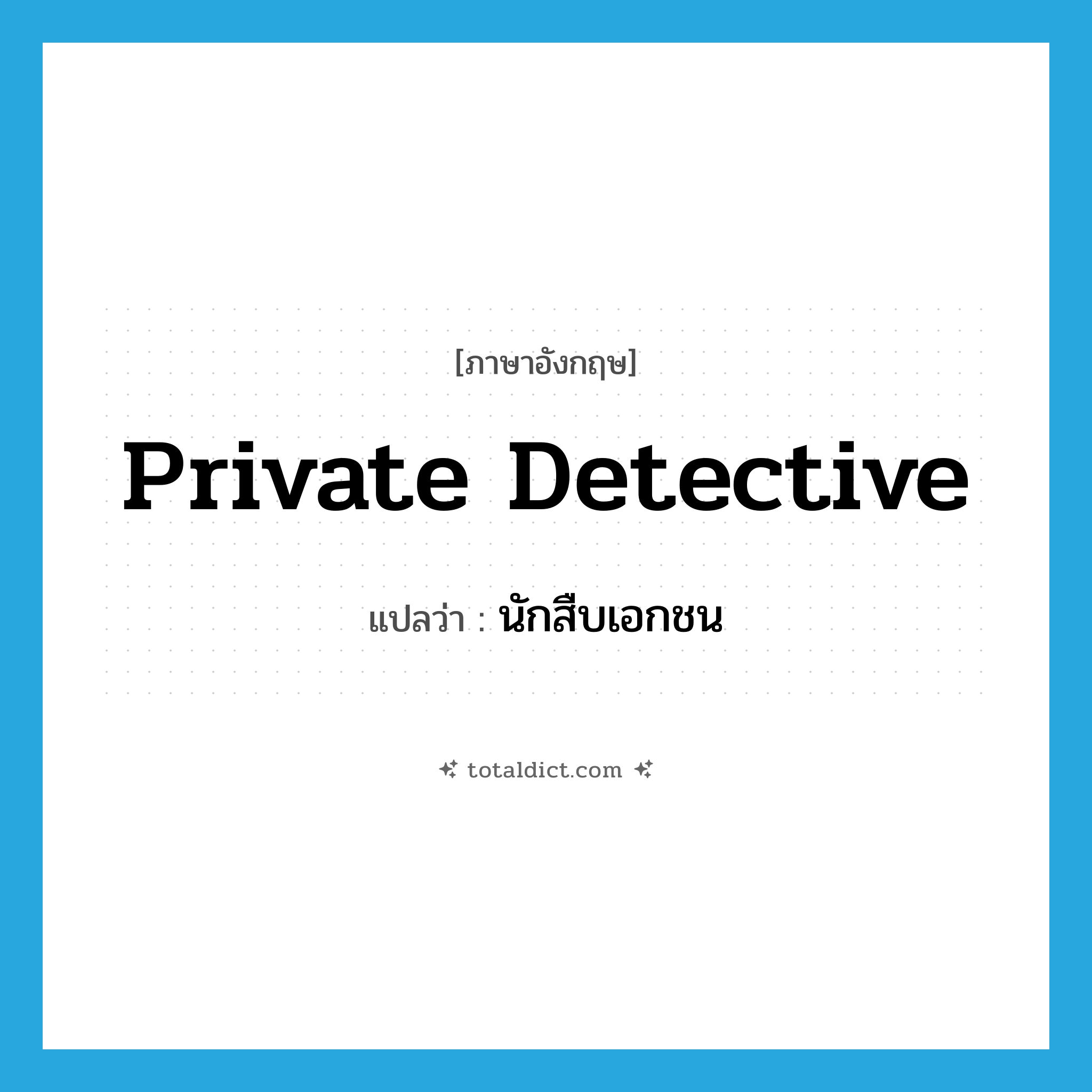นักสืบเอกชน ภาษาอังกฤษ?, คำศัพท์ภาษาอังกฤษ นักสืบเอกชน แปลว่า private detective ประเภท N หมวด N