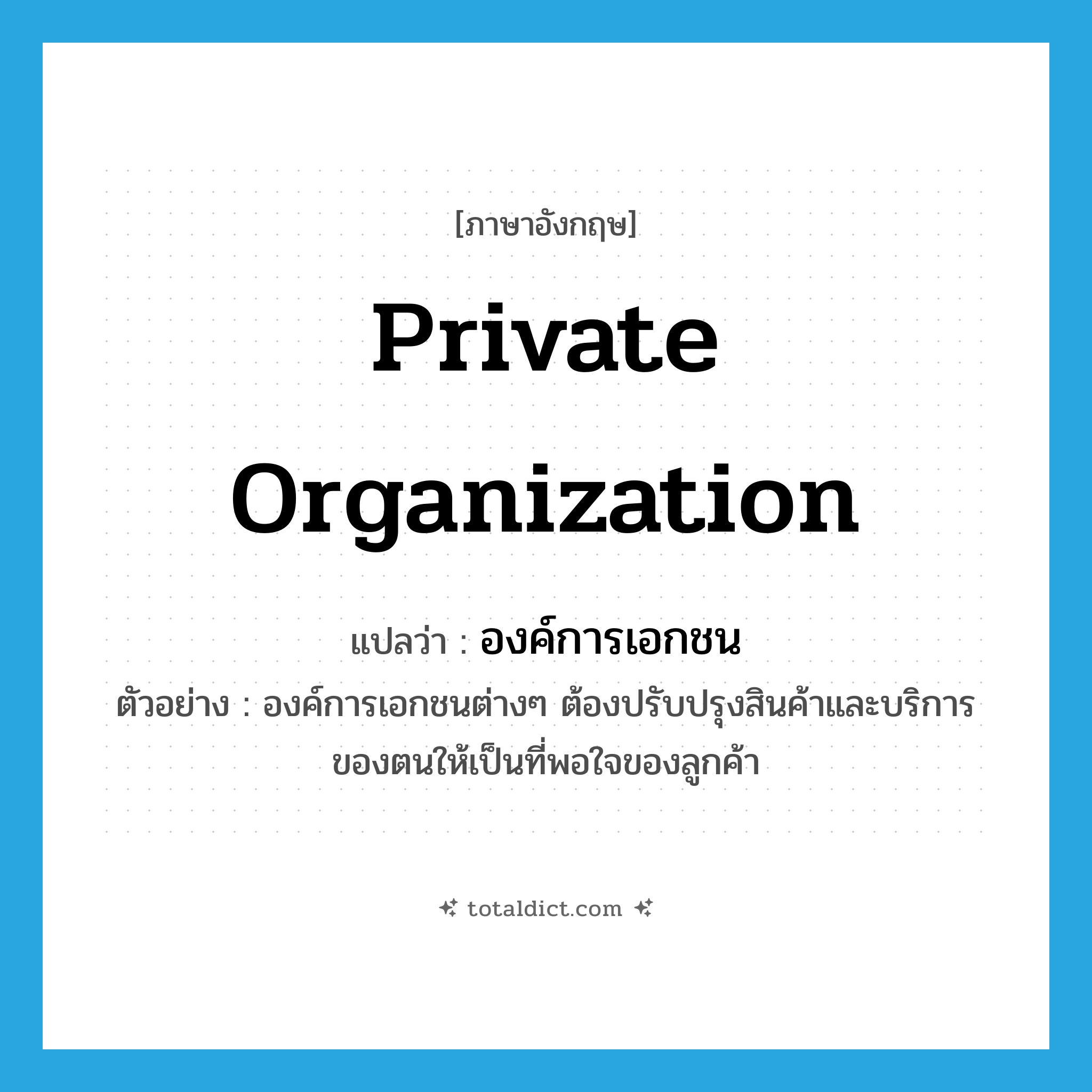 private organization แปลว่า?, คำศัพท์ภาษาอังกฤษ private organization แปลว่า องค์การเอกชน ประเภท N ตัวอย่าง องค์การเอกชนต่างๆ ต้องปรับปรุงสินค้าและบริการของตนให้เป็นที่พอใจของลูกค้า หมวด N