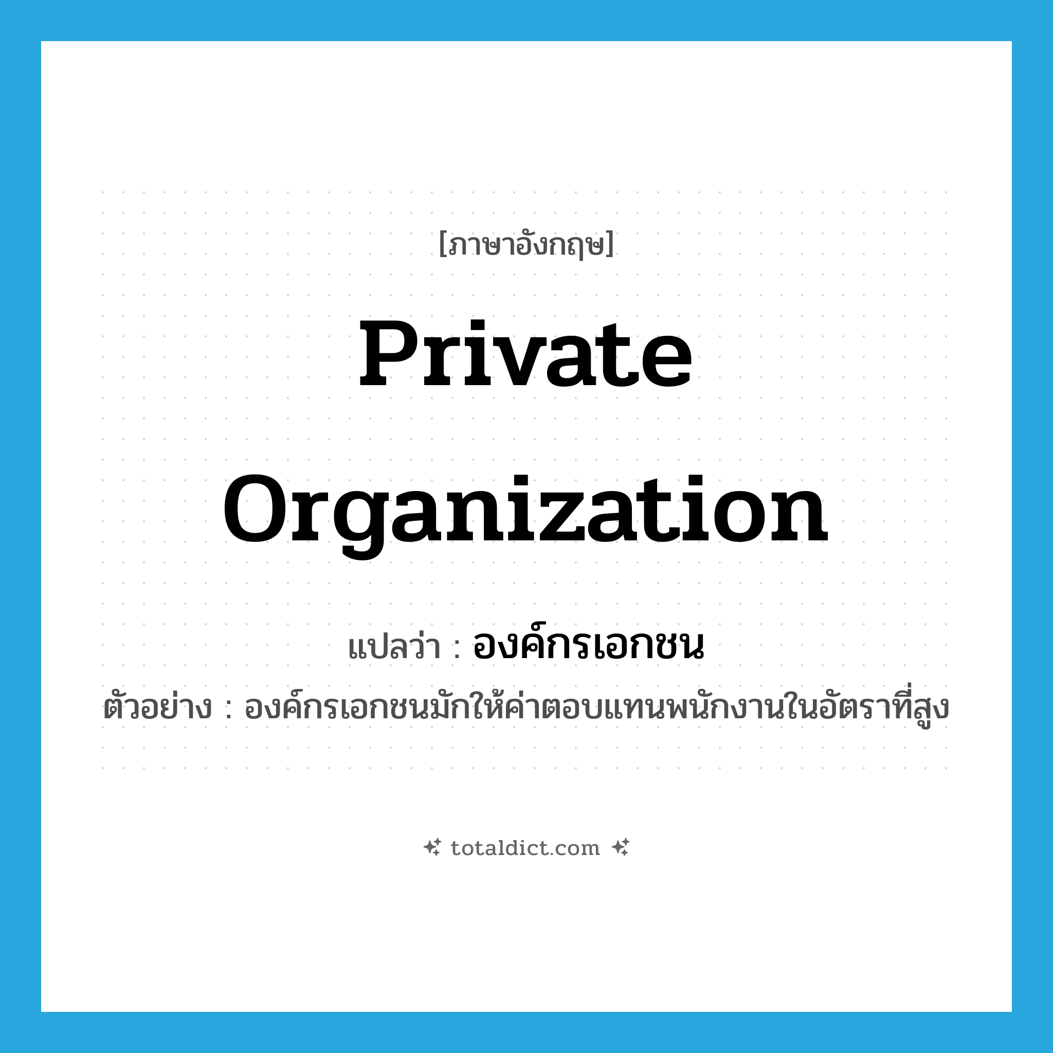 private organization แปลว่า?, คำศัพท์ภาษาอังกฤษ private organization แปลว่า องค์กรเอกชน ประเภท N ตัวอย่าง องค์กรเอกชนมักให้ค่าตอบแทนพนักงานในอัตราที่สูง หมวด N