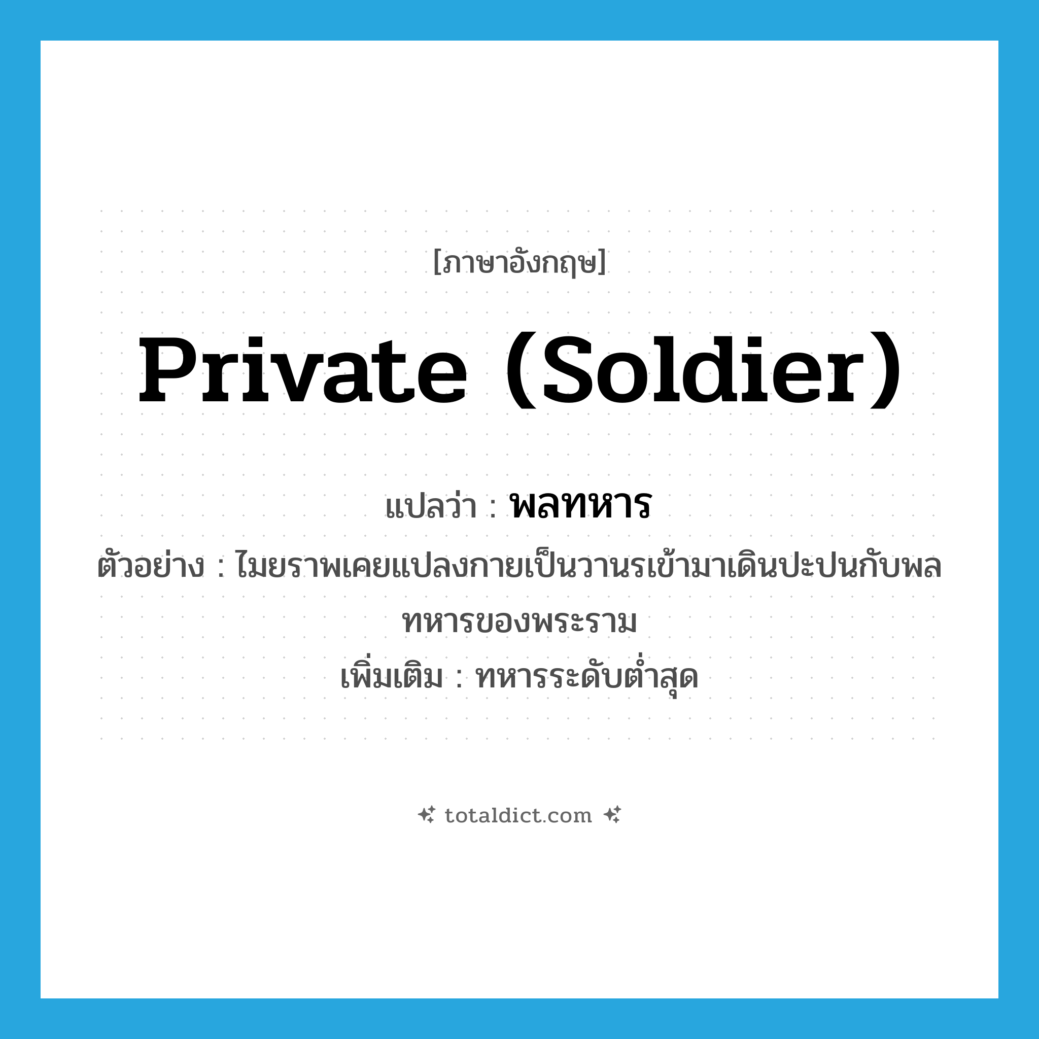 private (soldier) แปลว่า?, คำศัพท์ภาษาอังกฤษ private (soldier) แปลว่า พลทหาร ประเภท N ตัวอย่าง ไมยราพเคยแปลงกายเป็นวานรเข้ามาเดินปะปนกับพลทหารของพระราม เพิ่มเติม ทหารระดับต่ำสุด หมวด N