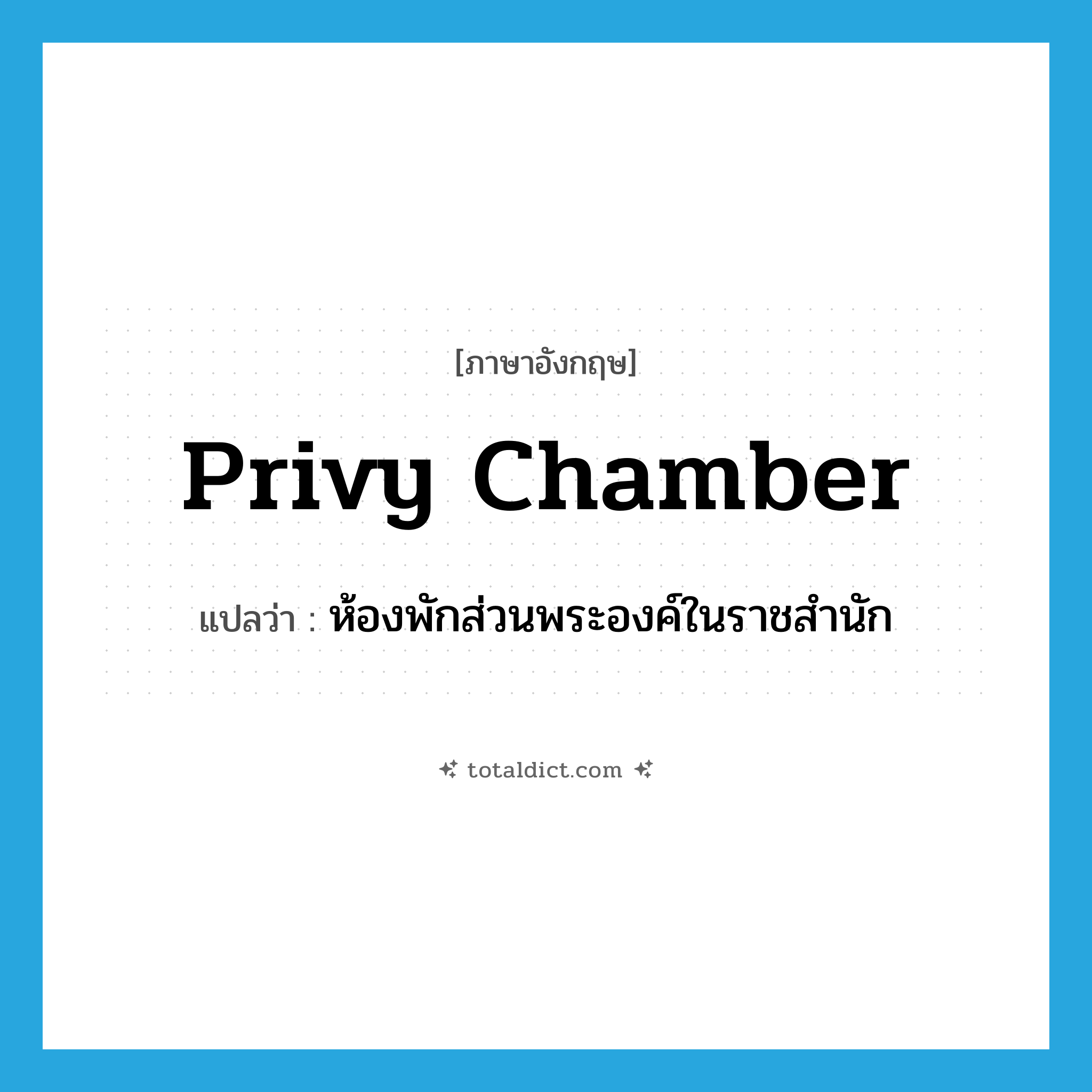 privy chamber แปลว่า?, คำศัพท์ภาษาอังกฤษ privy chamber แปลว่า ห้องพักส่วนพระองค์ในราชสำนัก ประเภท N หมวด N