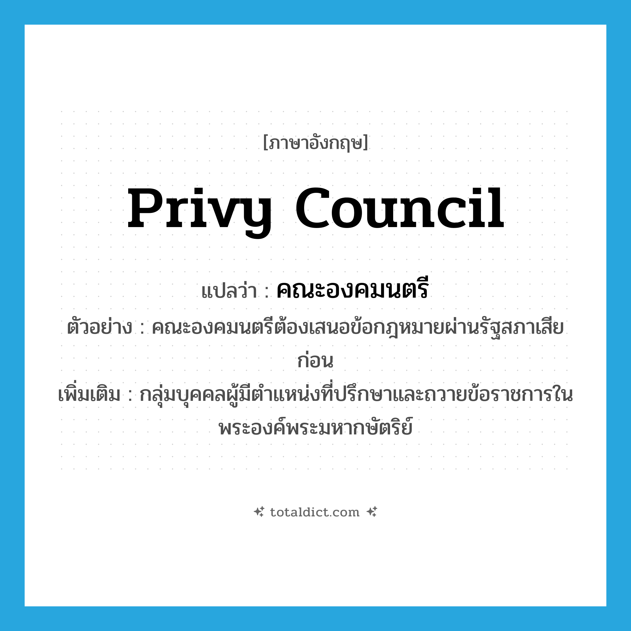 privy council แปลว่า?, คำศัพท์ภาษาอังกฤษ privy council แปลว่า คณะองคมนตรี ประเภท N ตัวอย่าง คณะองคมนตรีต้องเสนอข้อกฎหมายผ่านรัฐสภาเสียก่อน เพิ่มเติม กลุ่มบุคคลผู้มีตำแหน่งที่ปรึกษาและถวายข้อราชการในพระองค์พระมหากษัตริย์ หมวด N