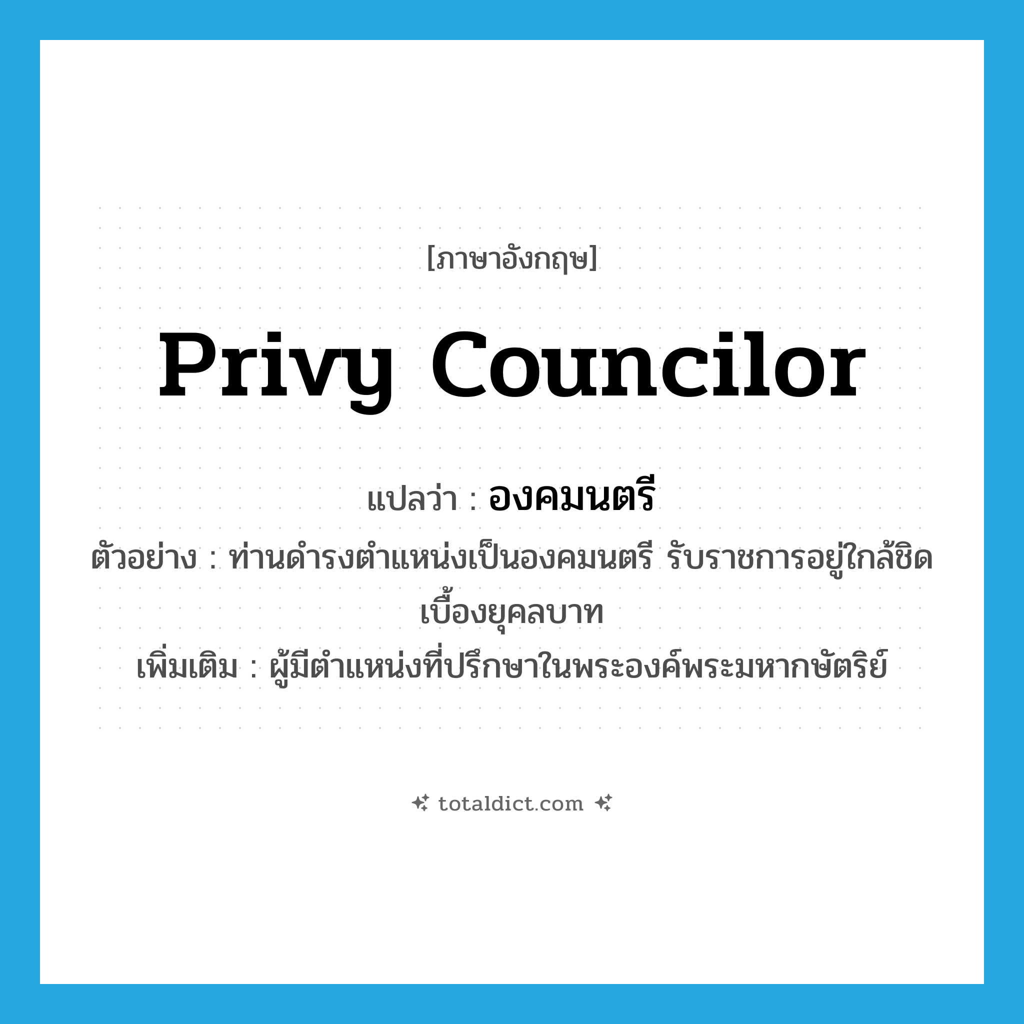 Privy Councilor แปลว่า?, คำศัพท์ภาษาอังกฤษ Privy Councilor แปลว่า องคมนตรี ประเภท N ตัวอย่าง ท่านดำรงตำแหน่งเป็นองคมนตรี รับราชการอยู่ใกล้ชิดเบื้องยุคลบาท เพิ่มเติม ผู้มีตำแหน่งที่ปรึกษาในพระองค์พระมหากษัตริย์ หมวด N