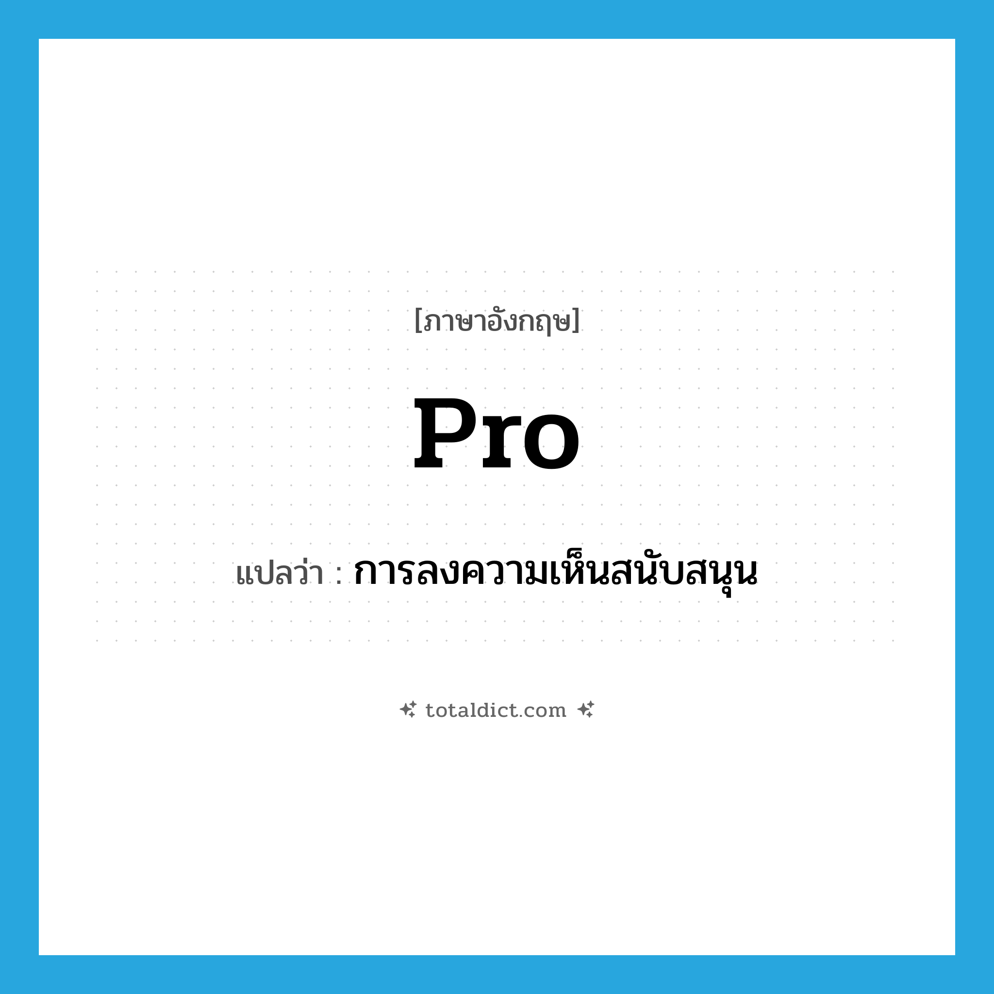 pro- แปลว่า?, คำศัพท์ภาษาอังกฤษ pro แปลว่า การลงความเห็นสนับสนุน ประเภท N หมวด N