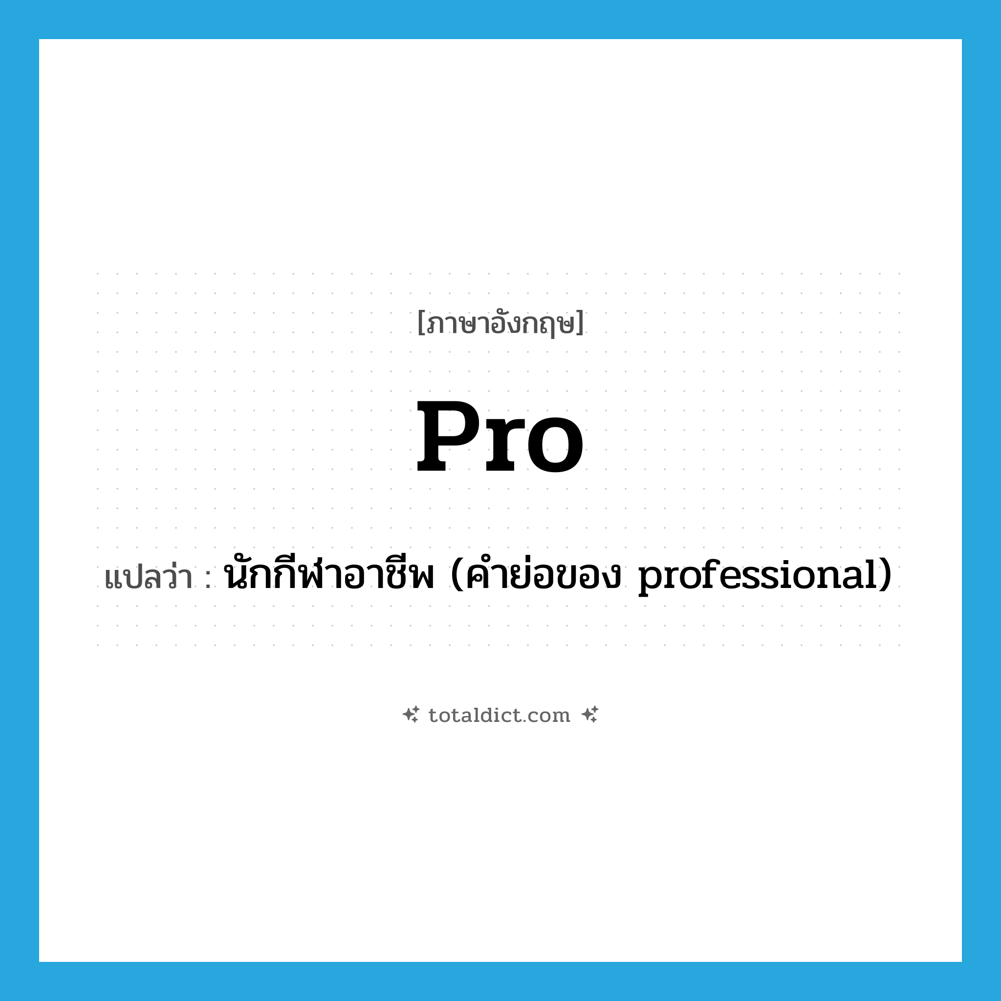 pro- แปลว่า?, คำศัพท์ภาษาอังกฤษ pro แปลว่า นักกีฬาอาชีพ (คำย่อของ professional) ประเภท N หมวด N