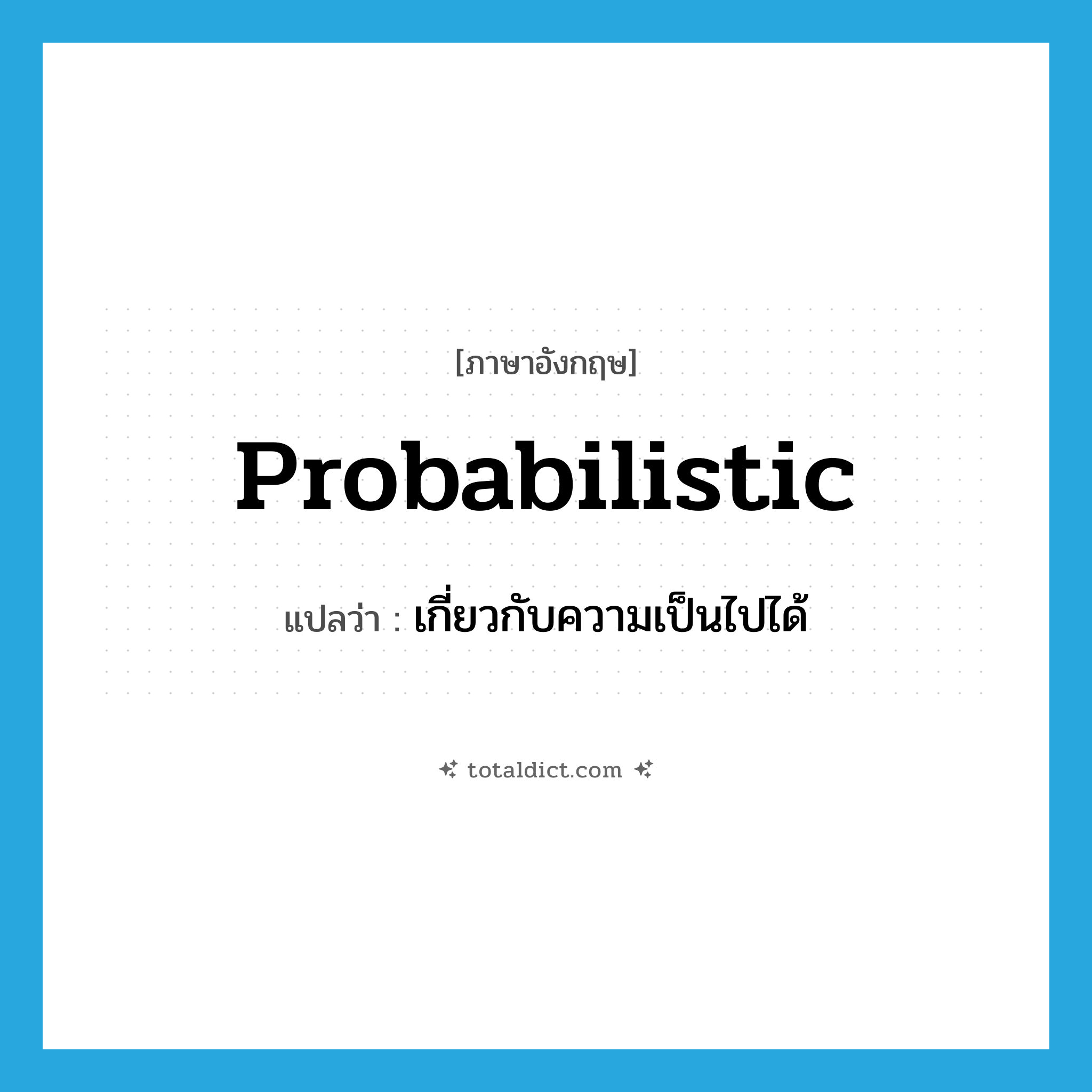 probabilistic แปลว่า?, คำศัพท์ภาษาอังกฤษ probabilistic แปลว่า เกี่ยวกับความเป็นไปได้ ประเภท ADJ หมวด ADJ