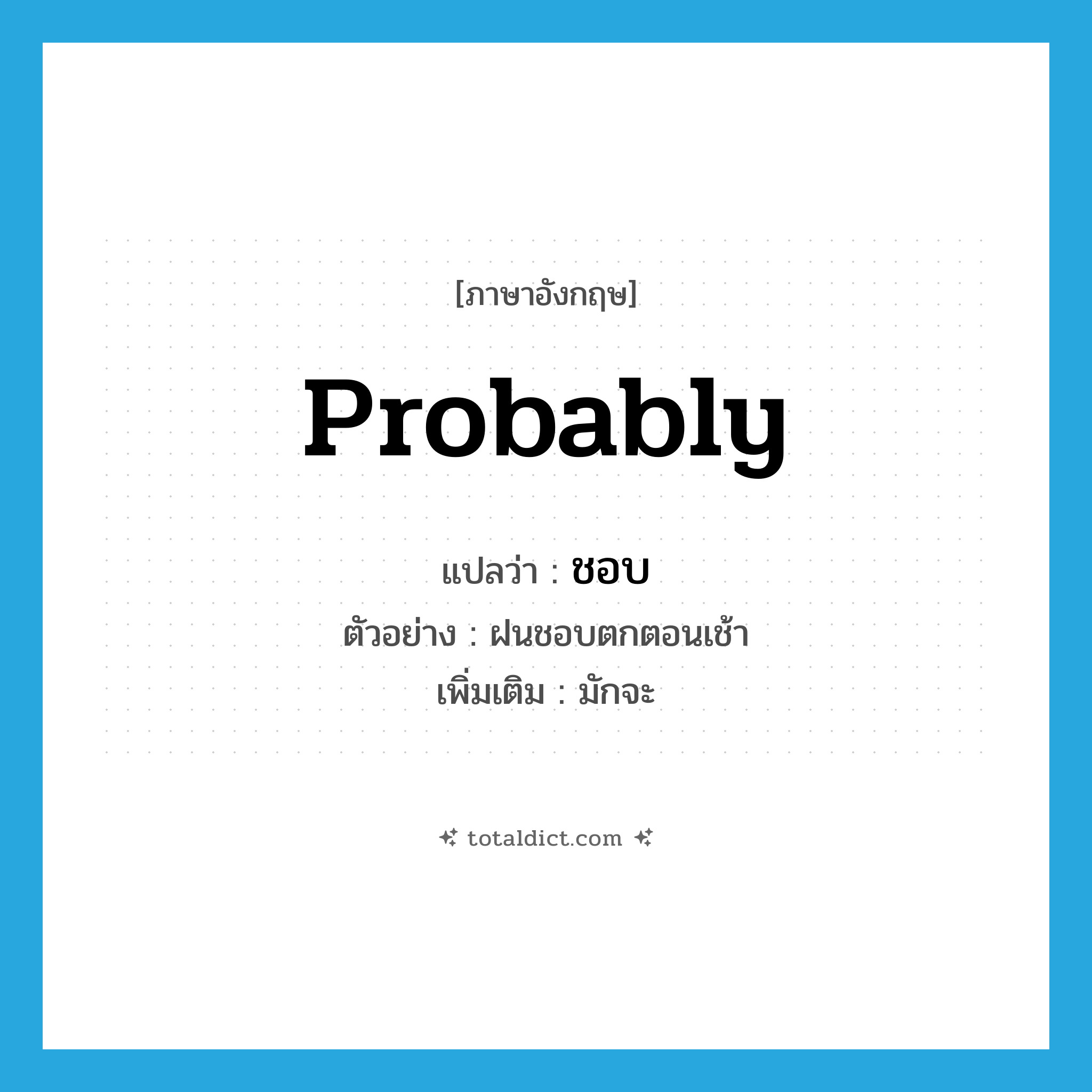 ชอบ ภาษาอังกฤษ?, คำศัพท์ภาษาอังกฤษ ชอบ แปลว่า probably ประเภท AUX ตัวอย่าง ฝนชอบตกตอนเช้า เพิ่มเติม มักจะ หมวด AUX