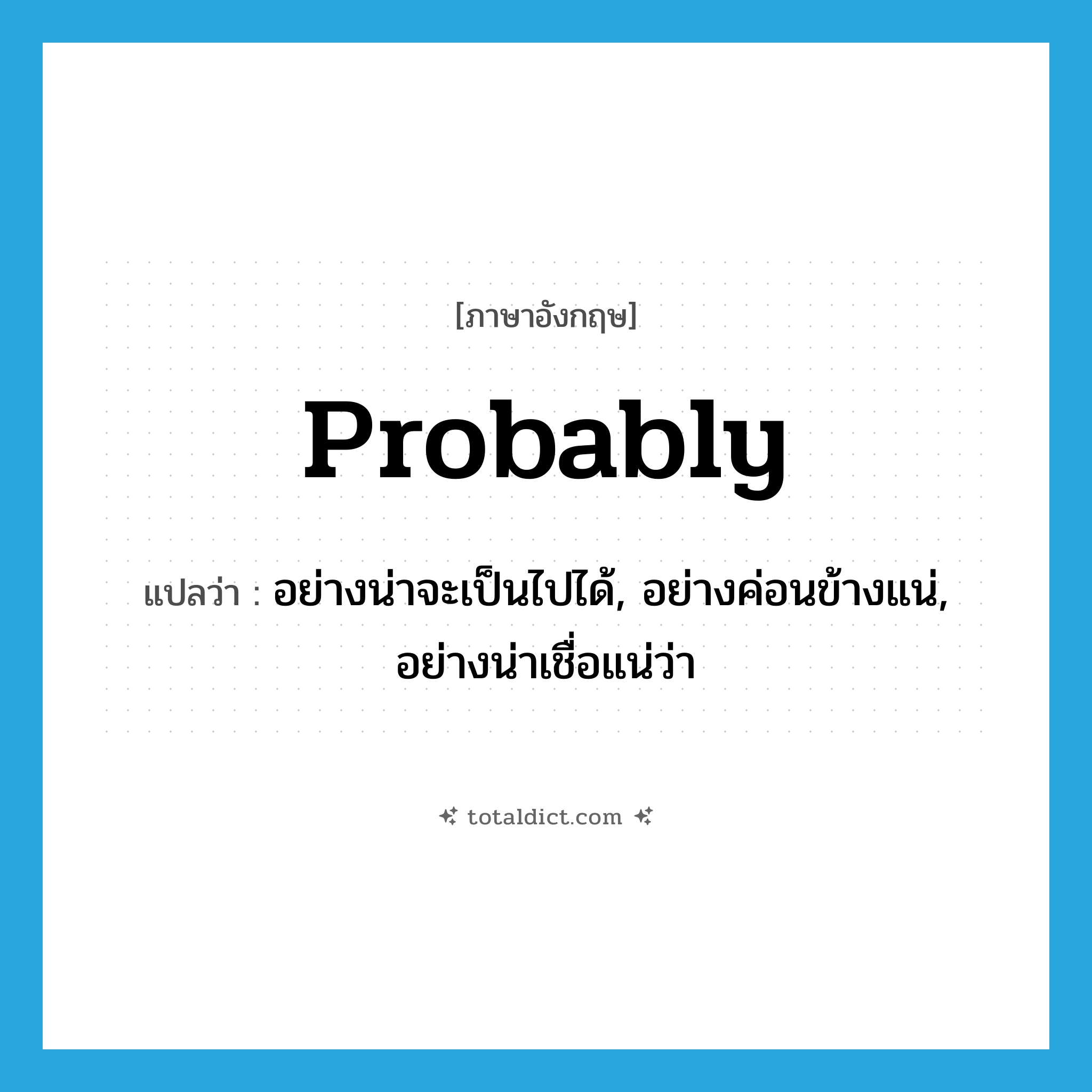 probably แปลว่า?, คำศัพท์ภาษาอังกฤษ probably แปลว่า อย่างน่าจะเป็นไปได้, อย่างค่อนข้างแน่, อย่างน่าเชื่อแน่ว่า ประเภท ADV หมวด ADV