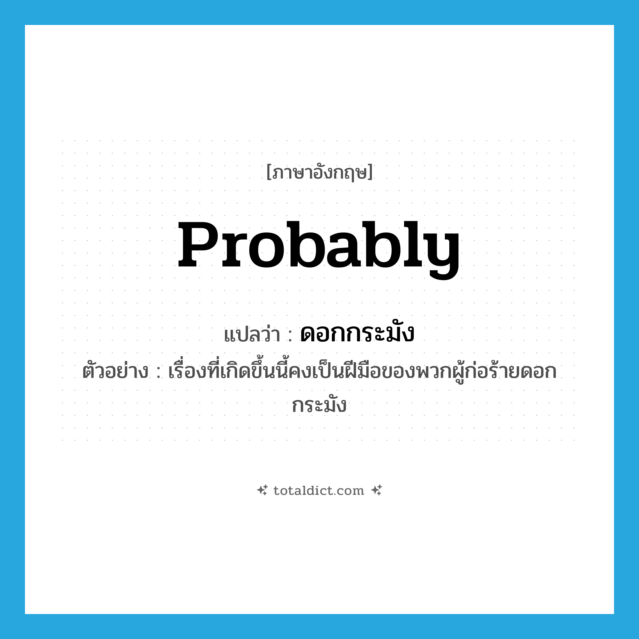 probably แปลว่า?, คำศัพท์ภาษาอังกฤษ probably แปลว่า ดอกกระมัง ประเภท END ตัวอย่าง เรื่องที่เกิดขึ้นนี้คงเป็นฝีมือของพวกผู้ก่อร้ายดอกกระมัง หมวด END