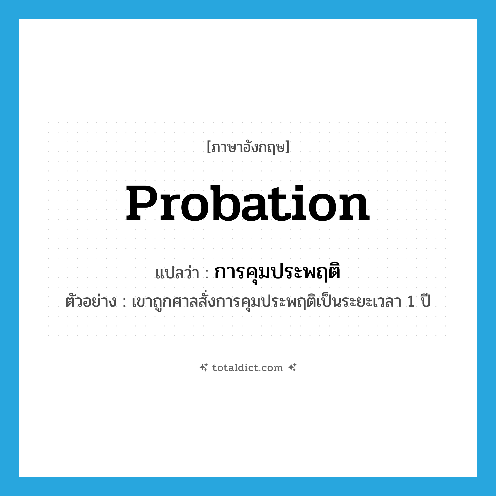 probation แปลว่า?, คำศัพท์ภาษาอังกฤษ probation แปลว่า การคุมประพฤติ ประเภท N ตัวอย่าง เขาถูกศาลสั่งการคุมประพฤติเป็นระยะเวลา 1 ปี หมวด N
