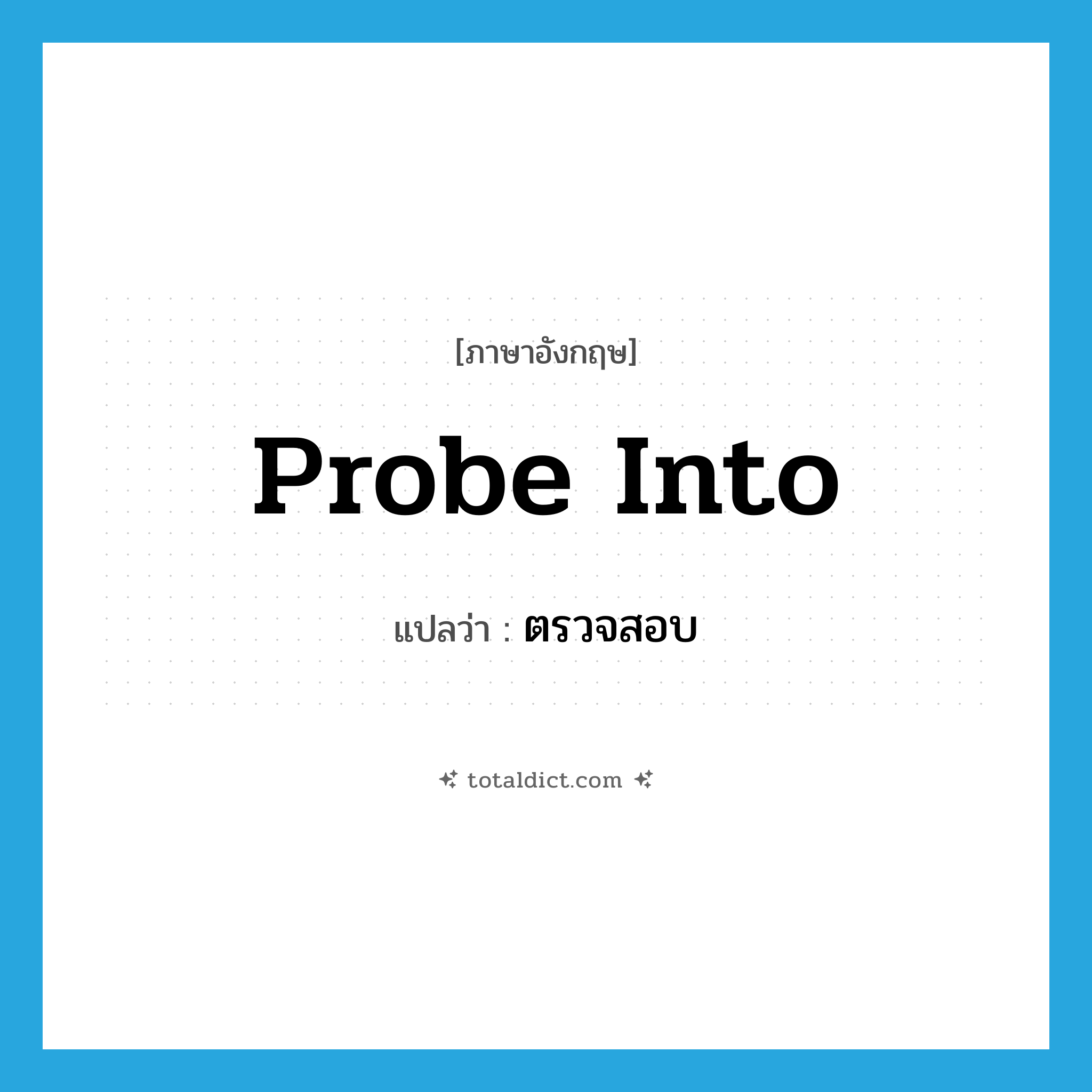 ตรวจสอบ ภาษาอังกฤษ?, คำศัพท์ภาษาอังกฤษ ตรวจสอบ แปลว่า probe into ประเภท PHRV หมวด PHRV