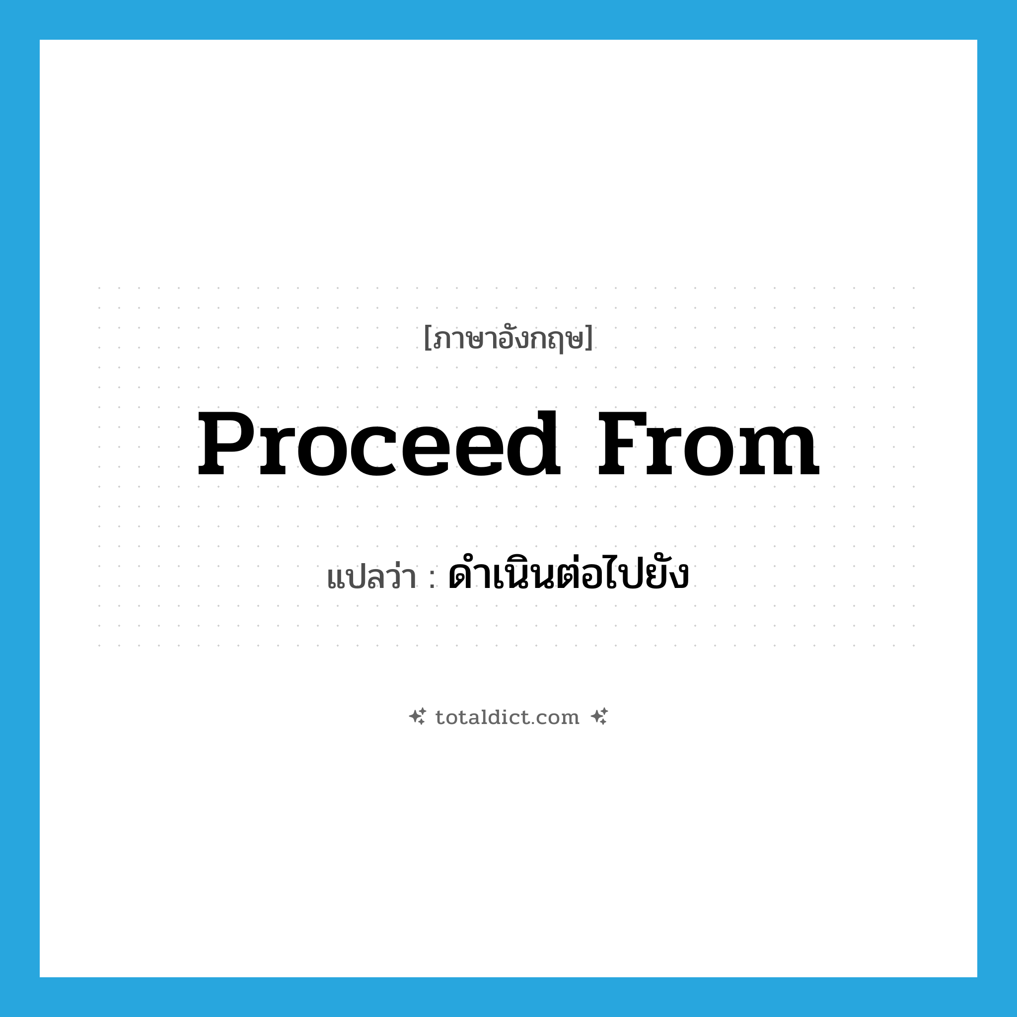 proceed from แปลว่า?, คำศัพท์ภาษาอังกฤษ proceed from แปลว่า ดำเนินต่อไปยัง ประเภท PHRV หมวด PHRV