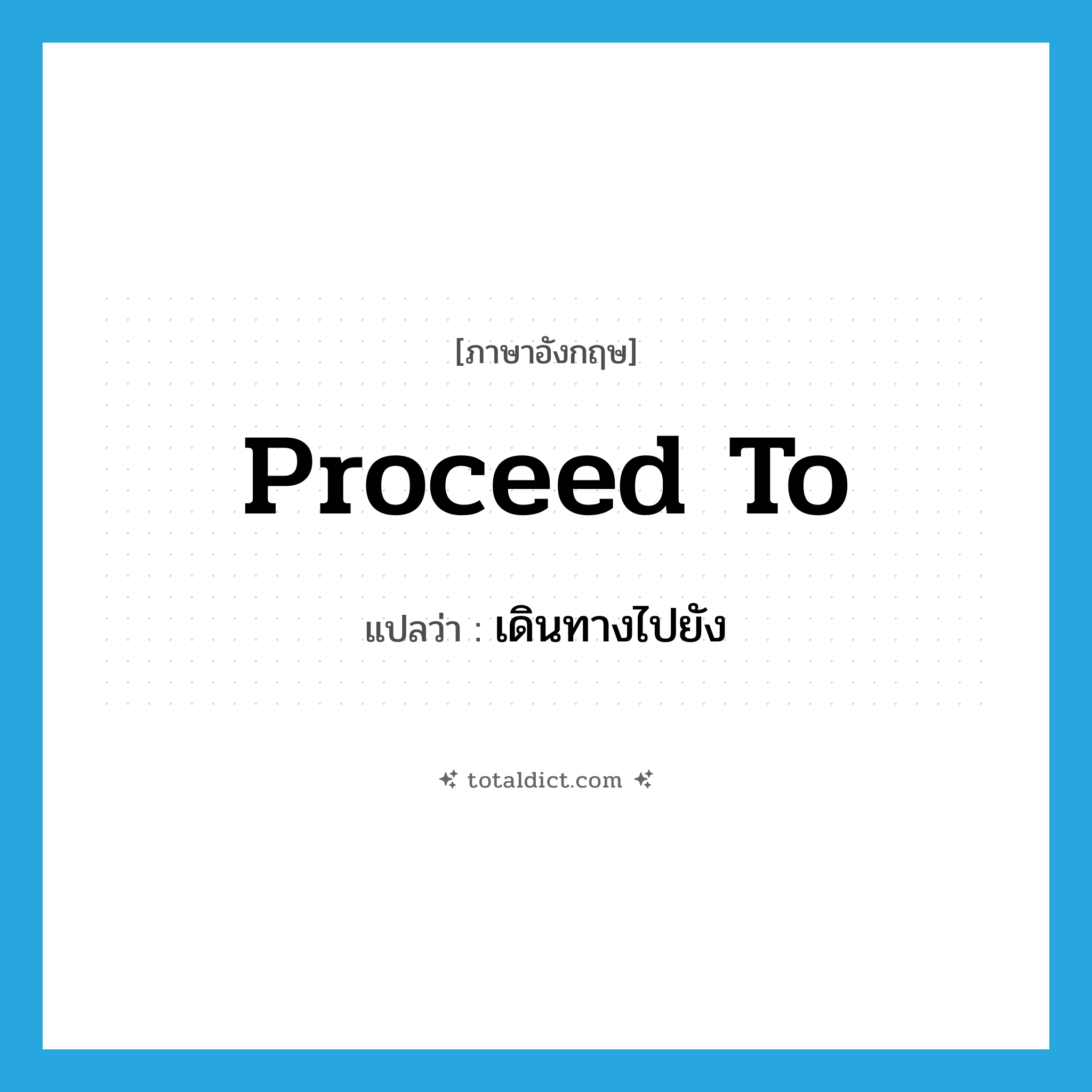 proceed to แปลว่า?, คำศัพท์ภาษาอังกฤษ proceed to แปลว่า เดินทางไปยัง ประเภท PHRV หมวด PHRV