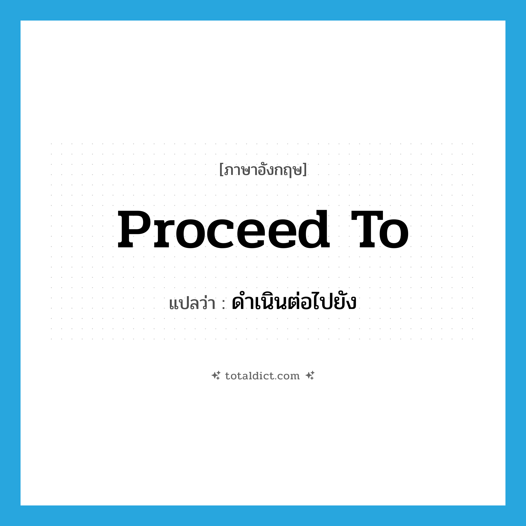 proceed to แปลว่า?, คำศัพท์ภาษาอังกฤษ proceed to แปลว่า ดำเนินต่อไปยัง ประเภท PHRV หมวด PHRV