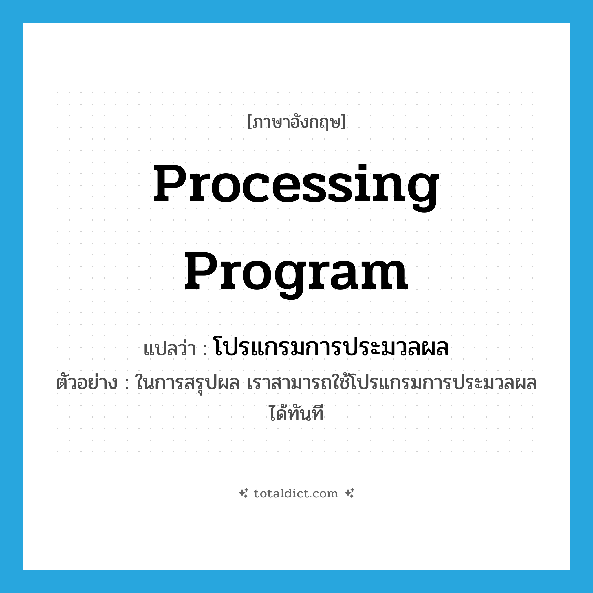 processing program แปลว่า?, คำศัพท์ภาษาอังกฤษ processing program แปลว่า โปรแกรมการประมวลผล ประเภท N ตัวอย่าง ในการสรุปผล เราสามารถใช้โปรแกรมการประมวลผลได้ทันที หมวด N