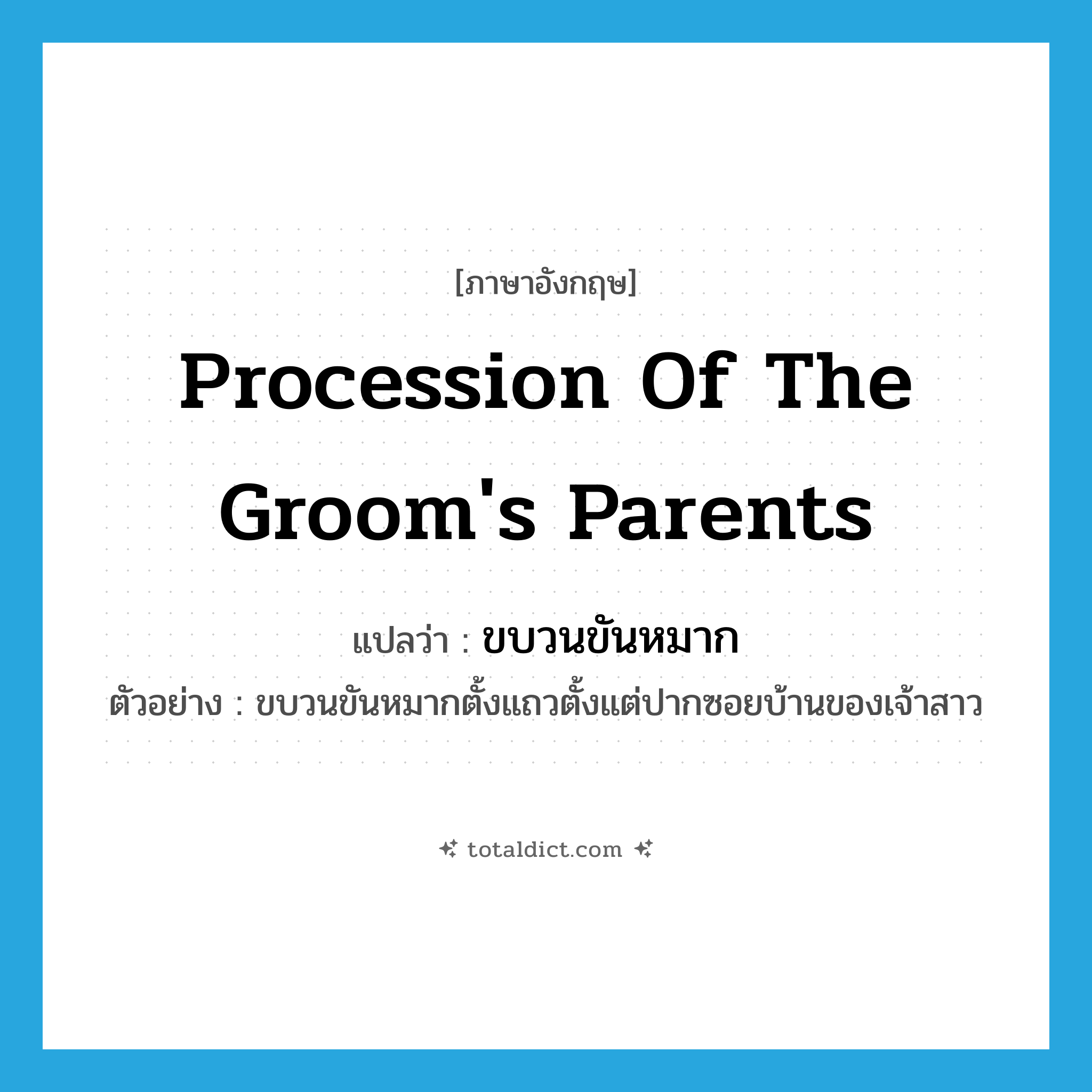 procession of the groom&#39;s parents แปลว่า?, คำศัพท์ภาษาอังกฤษ procession of the groom&#39;s parents แปลว่า ขบวนขันหมาก ประเภท N ตัวอย่าง ขบวนขันหมากตั้งแถวตั้งแต่ปากซอยบ้านของเจ้าสาว หมวด N