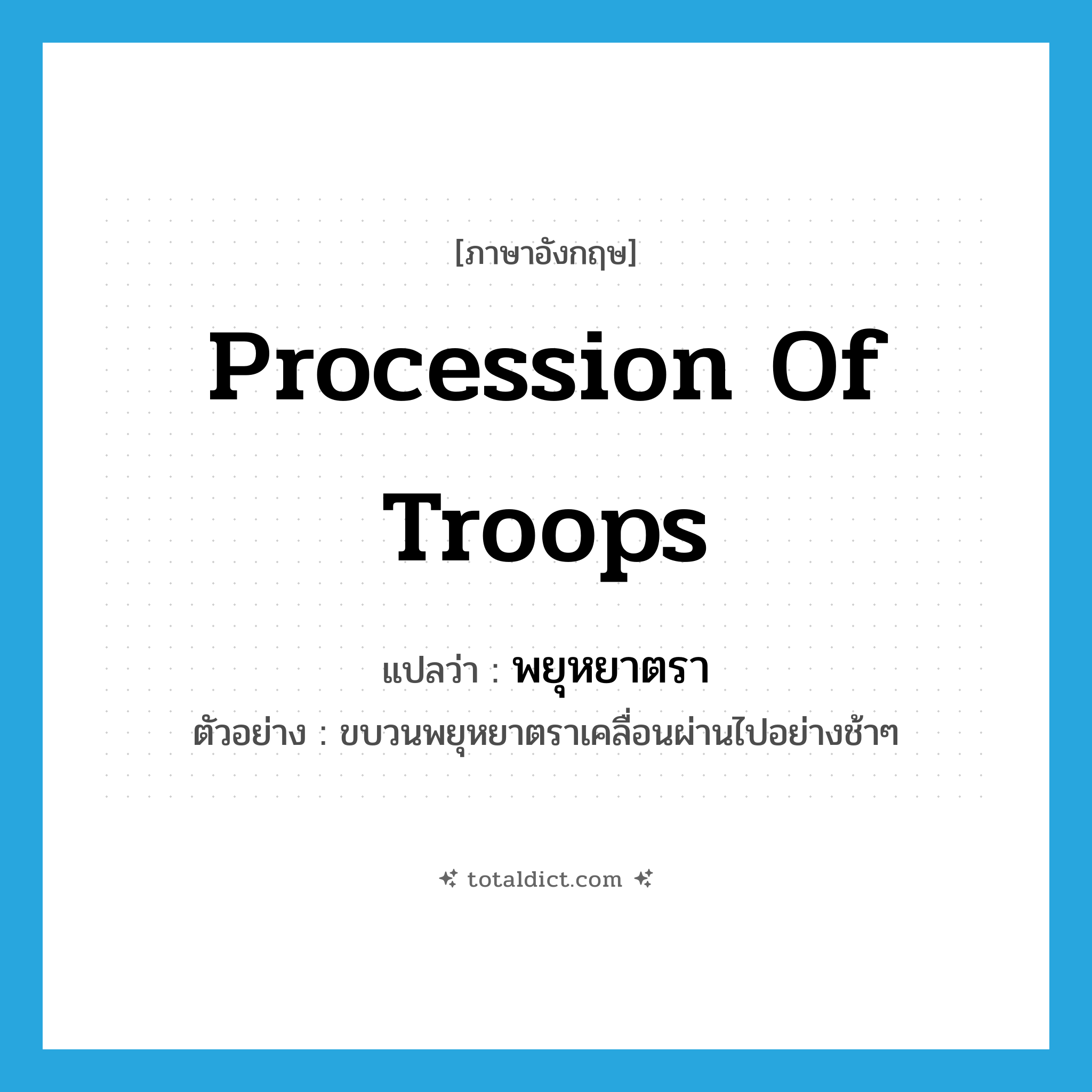 procession of troops แปลว่า?, คำศัพท์ภาษาอังกฤษ procession of troops แปลว่า พยุหยาตรา ประเภท N ตัวอย่าง ขบวนพยุหยาตราเคลื่อนผ่านไปอย่างช้าๆ หมวด N