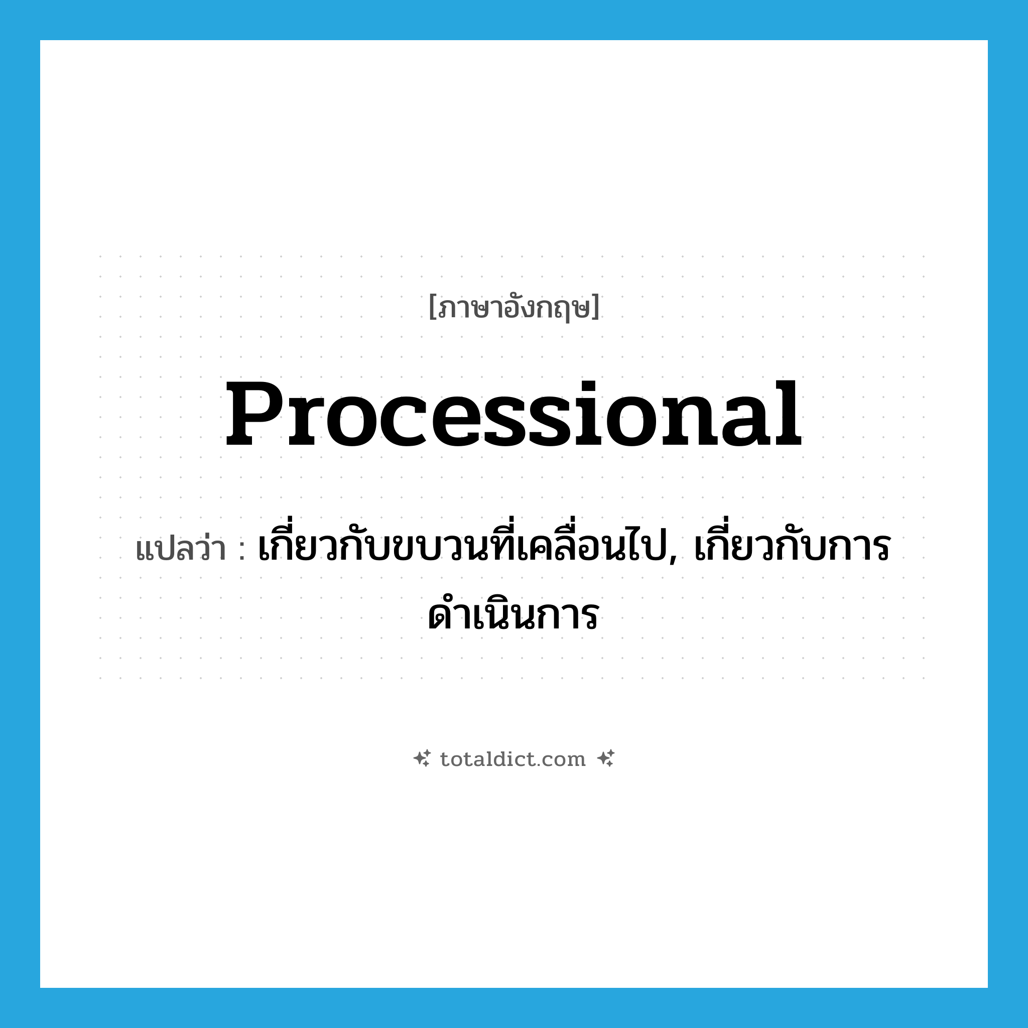 processional แปลว่า?, คำศัพท์ภาษาอังกฤษ processional แปลว่า เกี่ยวกับขบวนที่เคลื่อนไป, เกี่ยวกับการดำเนินการ ประเภท ADJ หมวด ADJ