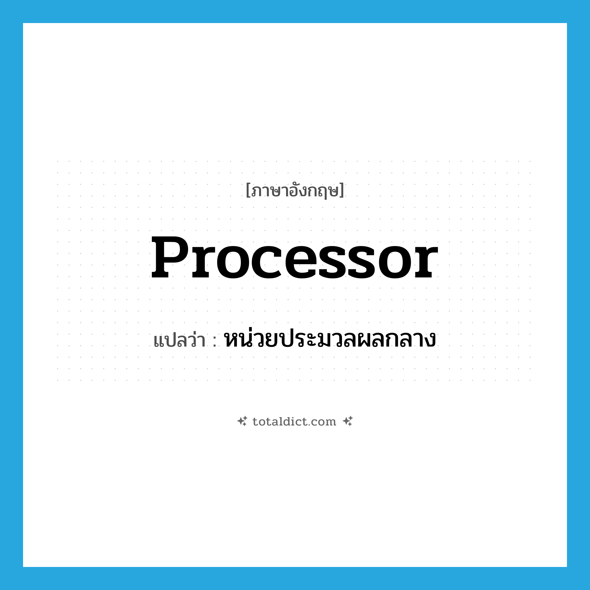 processor แปลว่า?, คำศัพท์ภาษาอังกฤษ processor แปลว่า หน่วยประมวลผลกลาง ประเภท N หมวด N