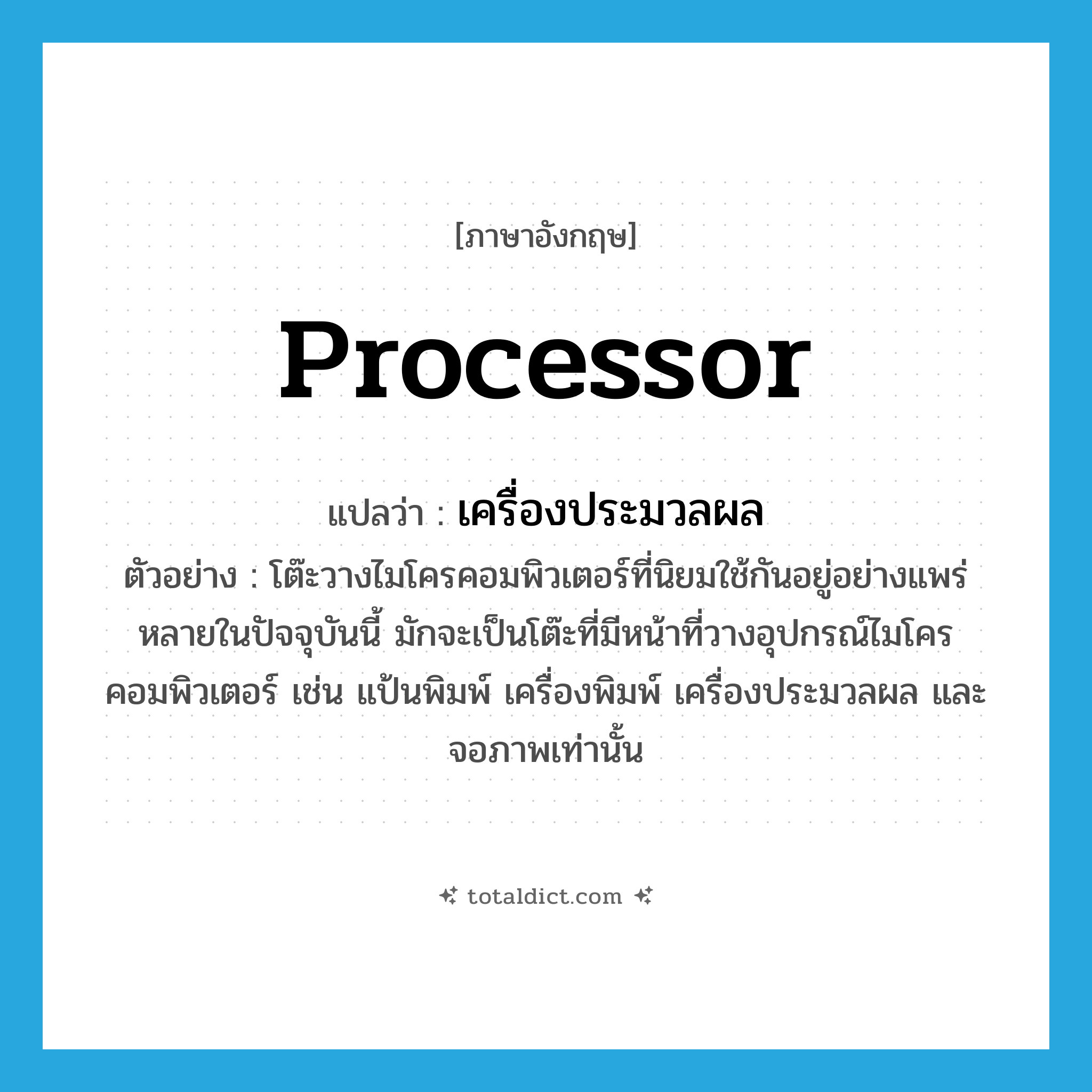 processor แปลว่า?, คำศัพท์ภาษาอังกฤษ processor แปลว่า เครื่องประมวลผล ประเภท N ตัวอย่าง โต๊ะวางไมโครคอมพิวเตอร์ที่นิยมใช้กันอยู่อย่างแพร่หลายในปัจจุบันนี้ มักจะเป็นโต๊ะที่มีหน้าที่วางอุปกรณ์ไมโครคอมพิวเตอร์ เช่น แป้นพิมพ์ เครื่องพิมพ์ เครื่องประมวลผล และจอภาพเท่านั้น หมวด N