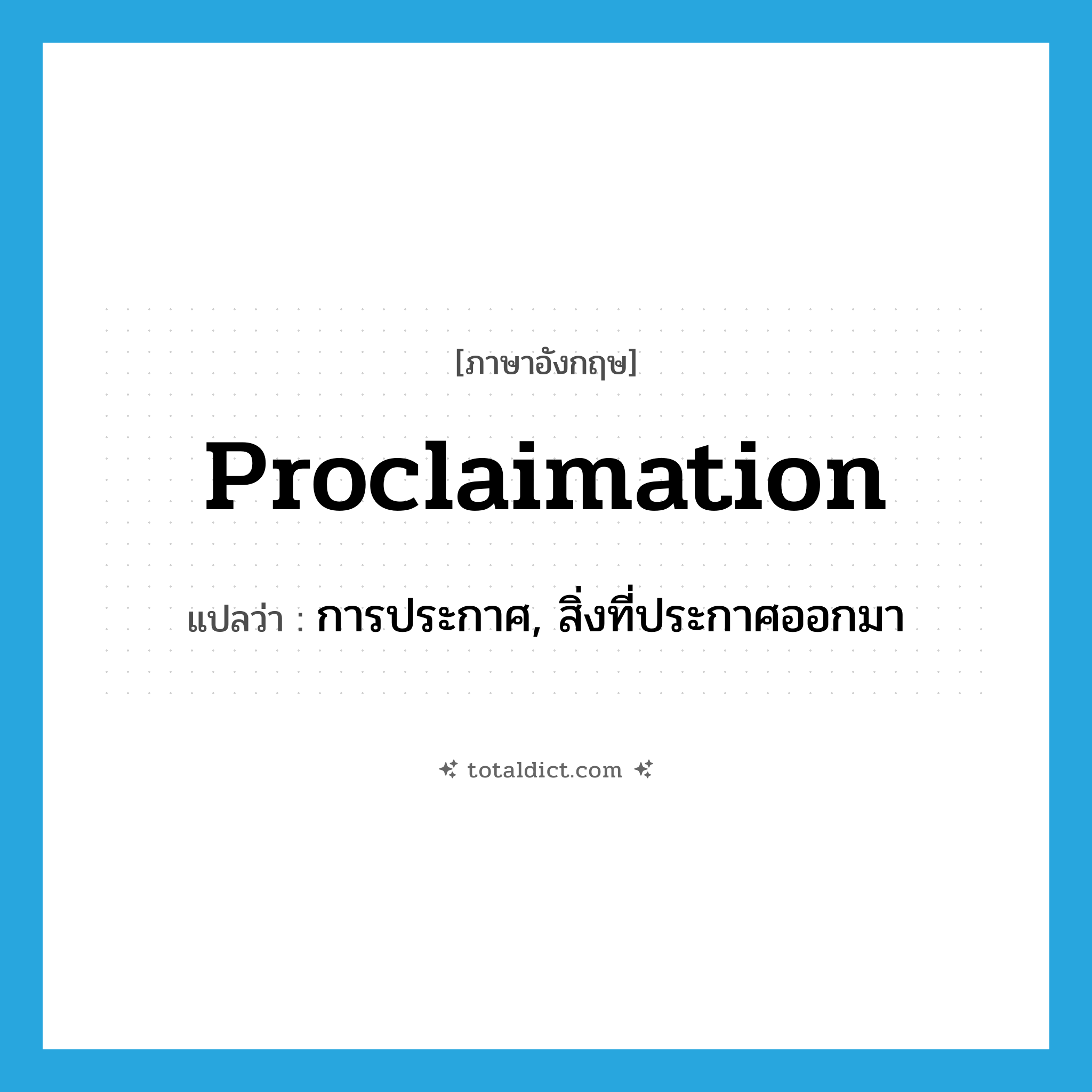 proclaimation แปลว่า?, คำศัพท์ภาษาอังกฤษ proclaimation แปลว่า การประกาศ, สิ่งที่ประกาศออกมา ประเภท N หมวด N