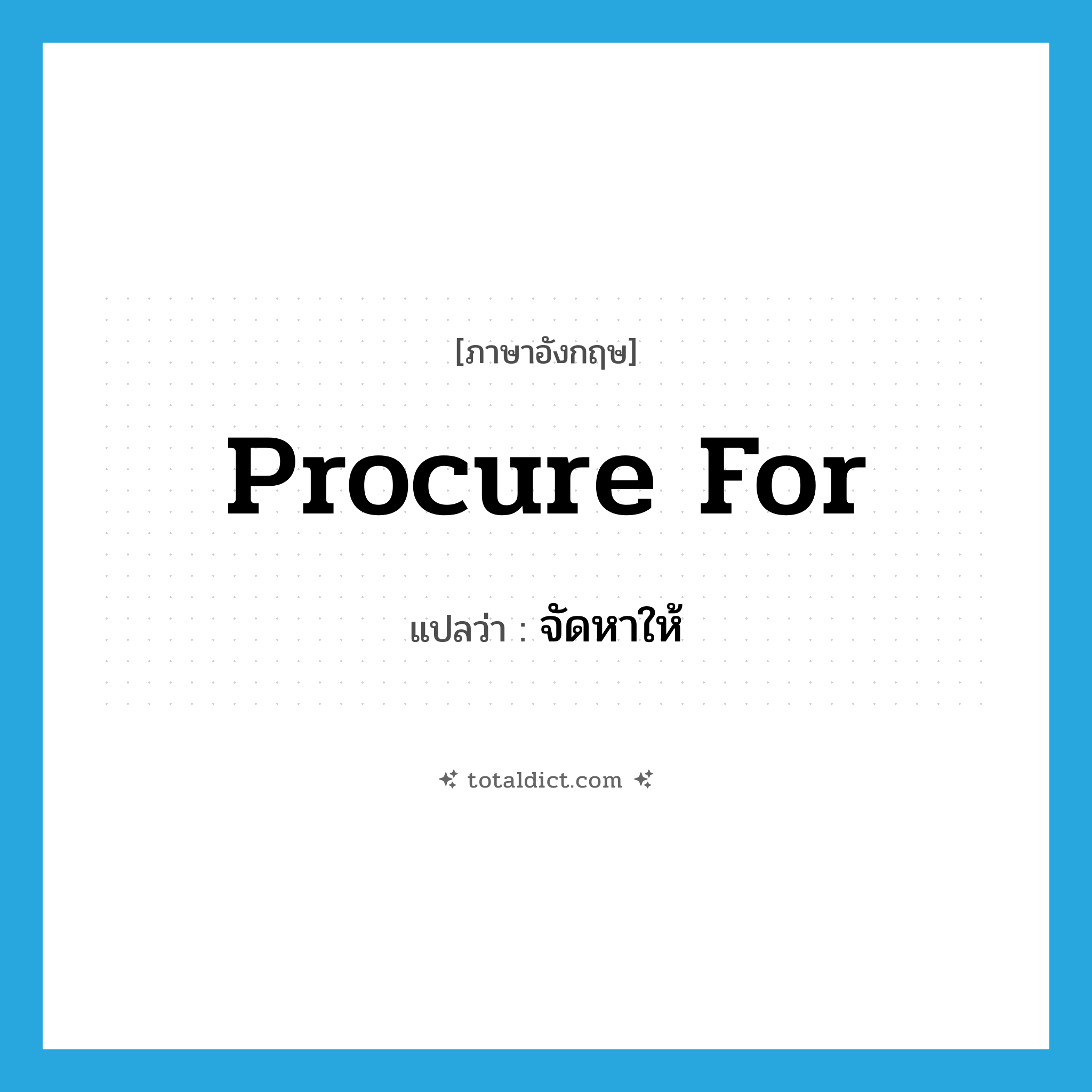 procure for แปลว่า?, คำศัพท์ภาษาอังกฤษ procure for แปลว่า จัดหาให้ ประเภท PHRV หมวด PHRV