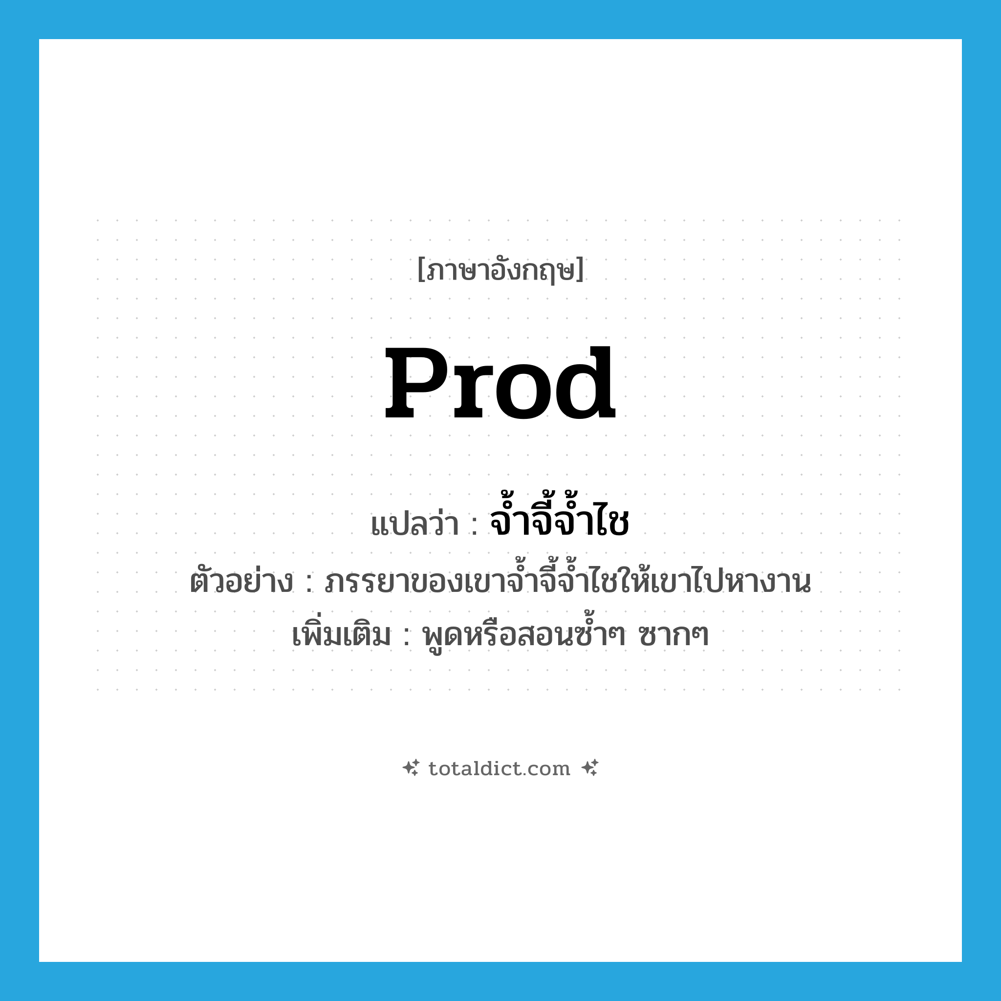 prod แปลว่า?, คำศัพท์ภาษาอังกฤษ prod แปลว่า จ้ำจี้จ้ำไช ประเภท V ตัวอย่าง ภรรยาของเขาจ้ำจี้จ้ำไชให้เขาไปหางาน เพิ่มเติม พูดหรือสอนซ้ำๆ ซากๆ หมวด V