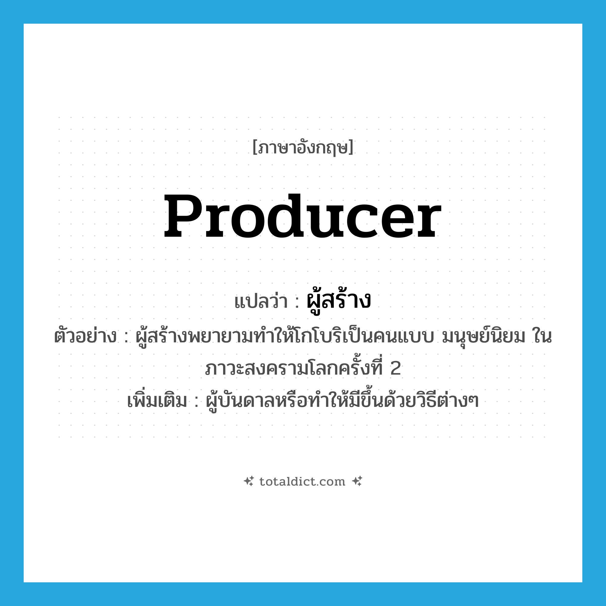 producer แปลว่า?, คำศัพท์ภาษาอังกฤษ producer แปลว่า ผู้สร้าง ประเภท N ตัวอย่าง ผู้สร้างพยายามทำให้โกโบริเป็นคนแบบ มนุษย์นิยม ในภาวะสงครามโลกครั้งที่ 2 เพิ่มเติม ผู้บันดาลหรือทำให้มีขึ้นด้วยวิธีต่างๆ หมวด N