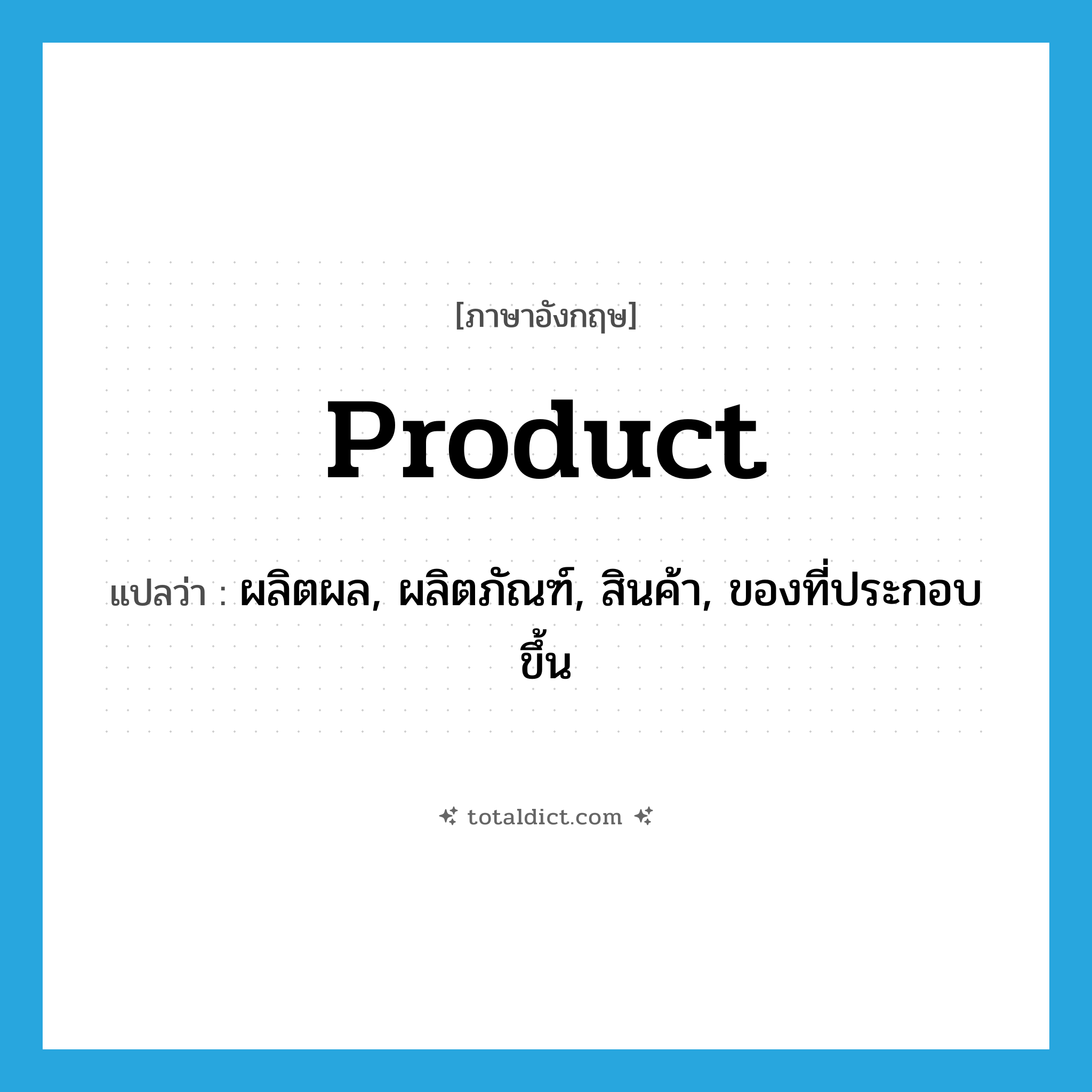 product แปลว่า?, คำศัพท์ภาษาอังกฤษ product แปลว่า ผลิตผล, ผลิตภัณฑ์, สินค้า, ของที่ประกอบขึ้น ประเภท N หมวด N