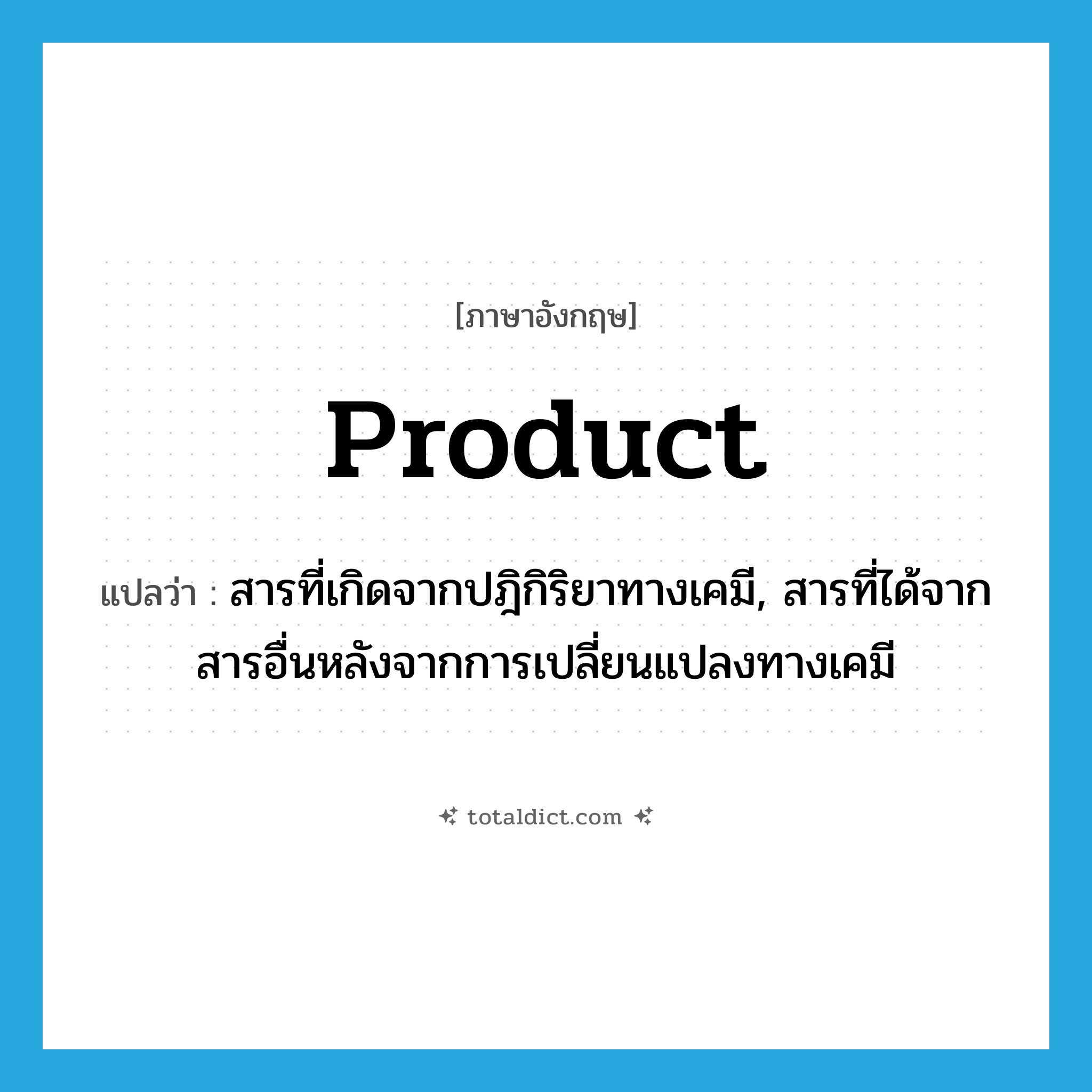 product แปลว่า?, คำศัพท์ภาษาอังกฤษ product แปลว่า สารที่เกิดจากปฎิกิริยาทางเคมี, สารที่ได้จากสารอื่นหลังจากการเปลี่ยนแปลงทางเคมี ประเภท N หมวด N