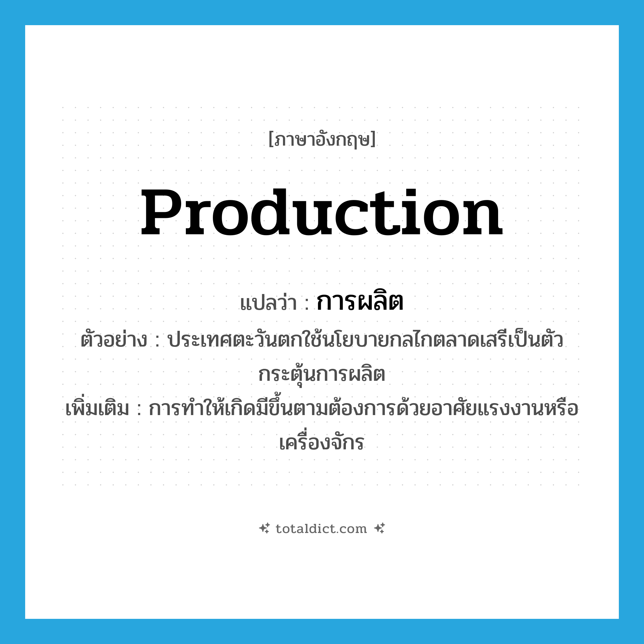 production แปลว่า?, คำศัพท์ภาษาอังกฤษ production แปลว่า การผลิต ประเภท N ตัวอย่าง ประเทศตะวันตกใช้นโยบายกลไกตลาดเสรีเป็นตัวกระตุ้นการผลิต เพิ่มเติม การทำให้เกิดมีขึ้นตามต้องการด้วยอาศัยแรงงานหรือเครื่องจักร หมวด N