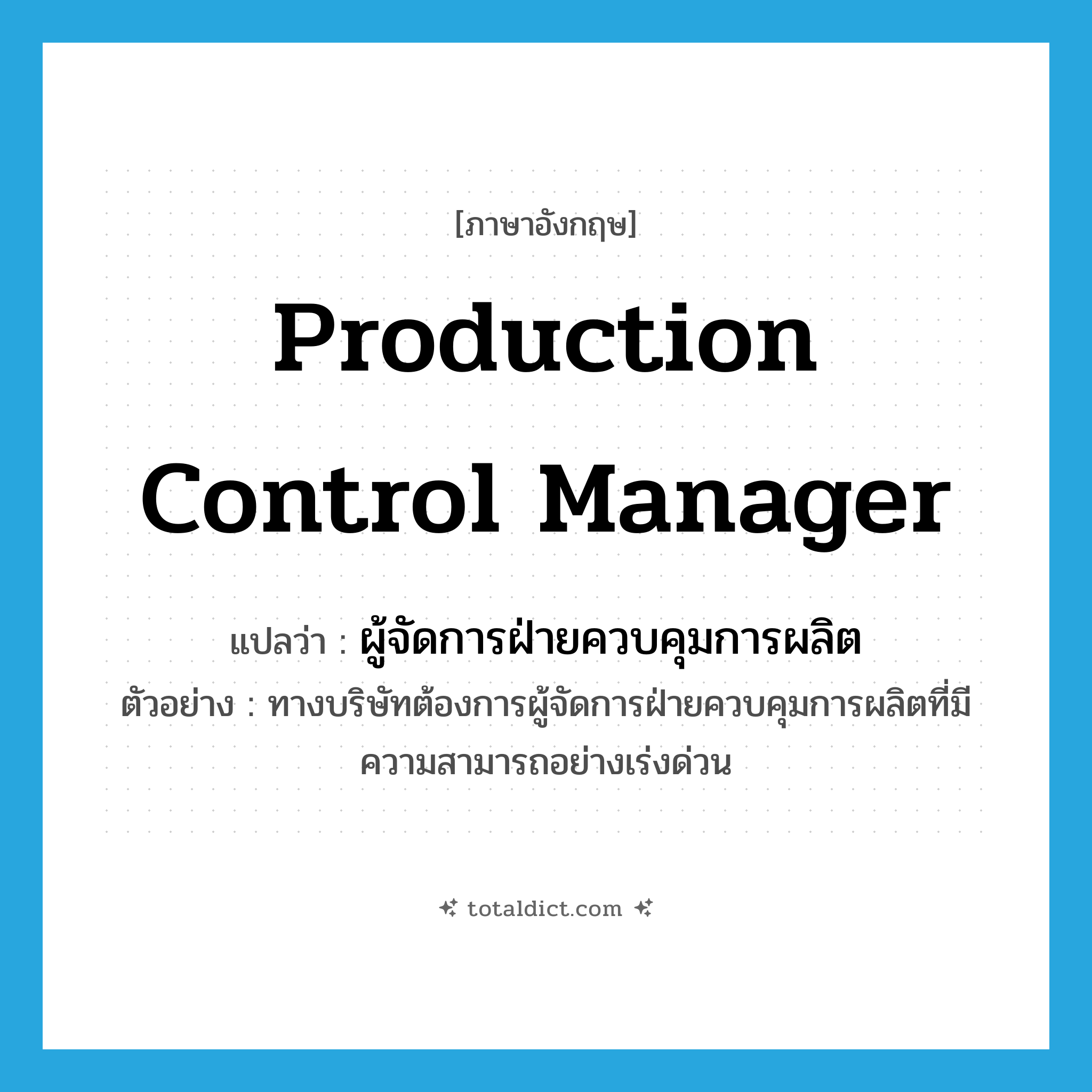 production control manager แปลว่า?, คำศัพท์ภาษาอังกฤษ production control manager แปลว่า ผู้จัดการฝ่ายควบคุมการผลิต ประเภท N ตัวอย่าง ทางบริษัทต้องการผู้จัดการฝ่ายควบคุมการผลิตที่มีความสามารถอย่างเร่งด่วน หมวด N