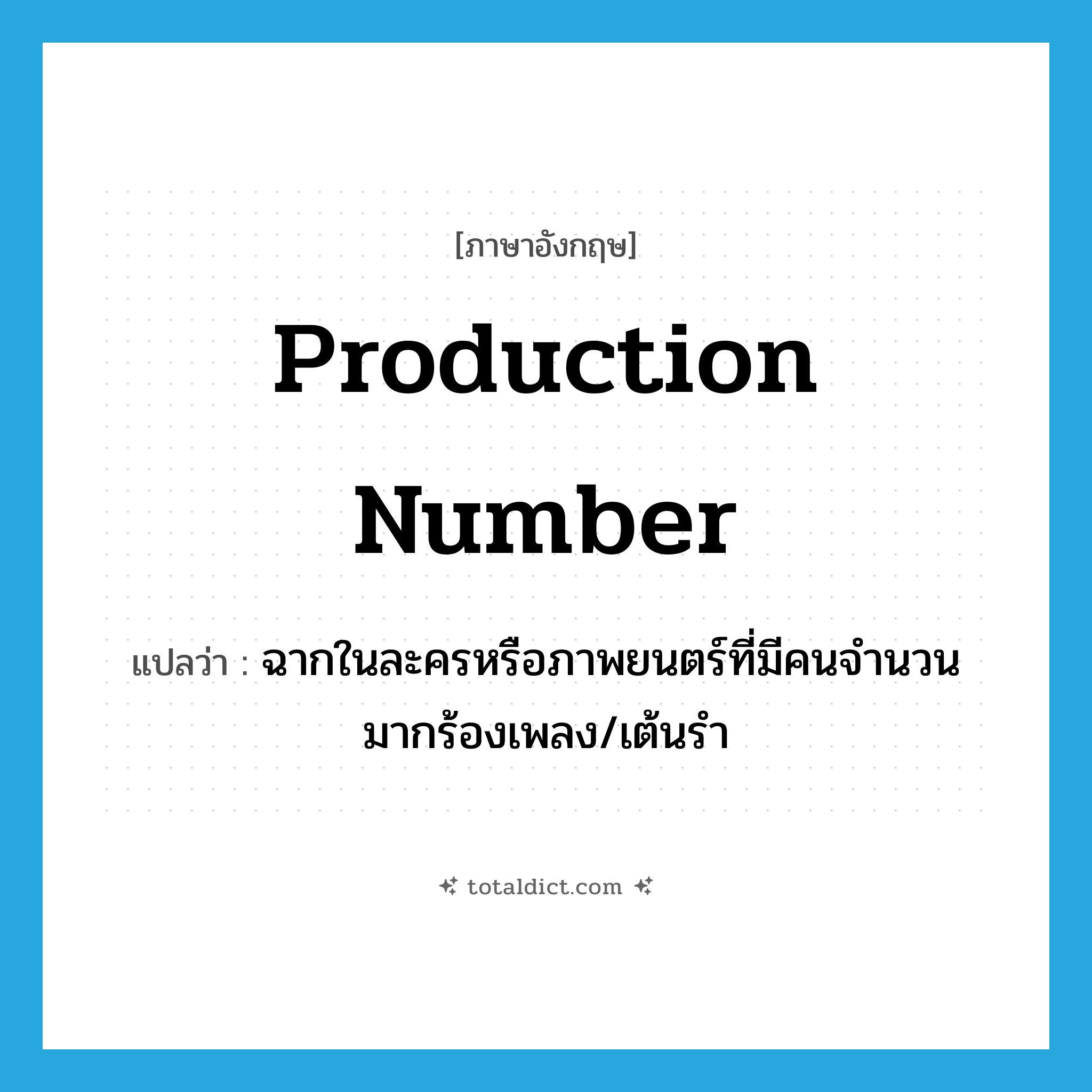 production number แปลว่า?, คำศัพท์ภาษาอังกฤษ production number แปลว่า ฉากในละครหรือภาพยนตร์ที่มีคนจำนวนมากร้องเพลง/เต้นรำ ประเภท N หมวด N
