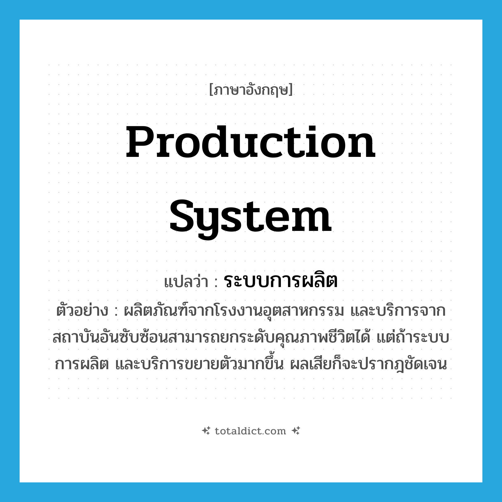 production system แปลว่า?, คำศัพท์ภาษาอังกฤษ production system แปลว่า ระบบการผลิต ประเภท N ตัวอย่าง ผลิตภัณฑ์จากโรงงานอุตสาหกรรม และบริการจากสถาบันอันซับซ้อนสามารถยกระดับคุณภาพชีวิตได้ แต่ถ้าระบบการผลิต และบริการขยายตัวมากขึ้น ผลเสียก็จะปรากฎชัดเจน หมวด N