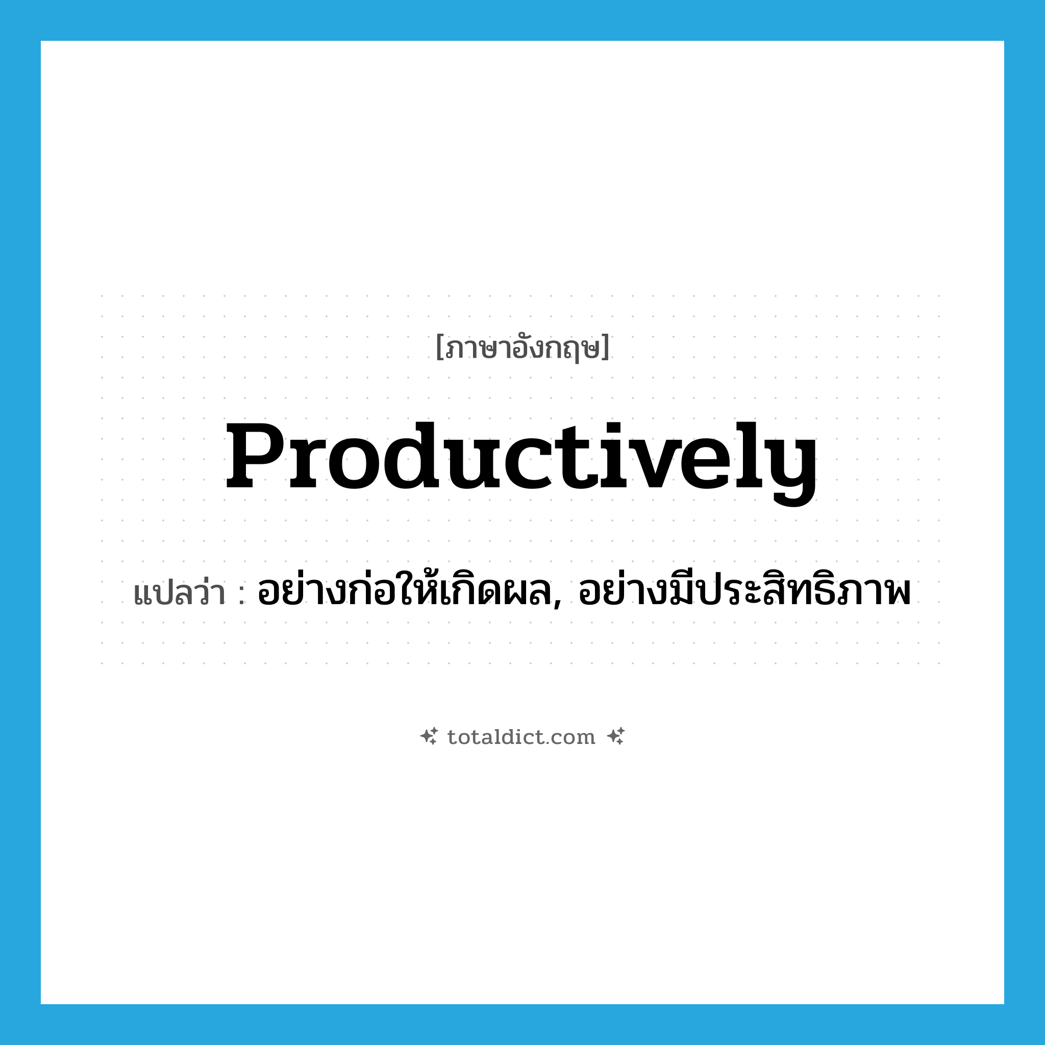 productively แปลว่า?, คำศัพท์ภาษาอังกฤษ productively แปลว่า อย่างก่อให้เกิดผล, อย่างมีประสิทธิภาพ ประเภท ADV หมวด ADV