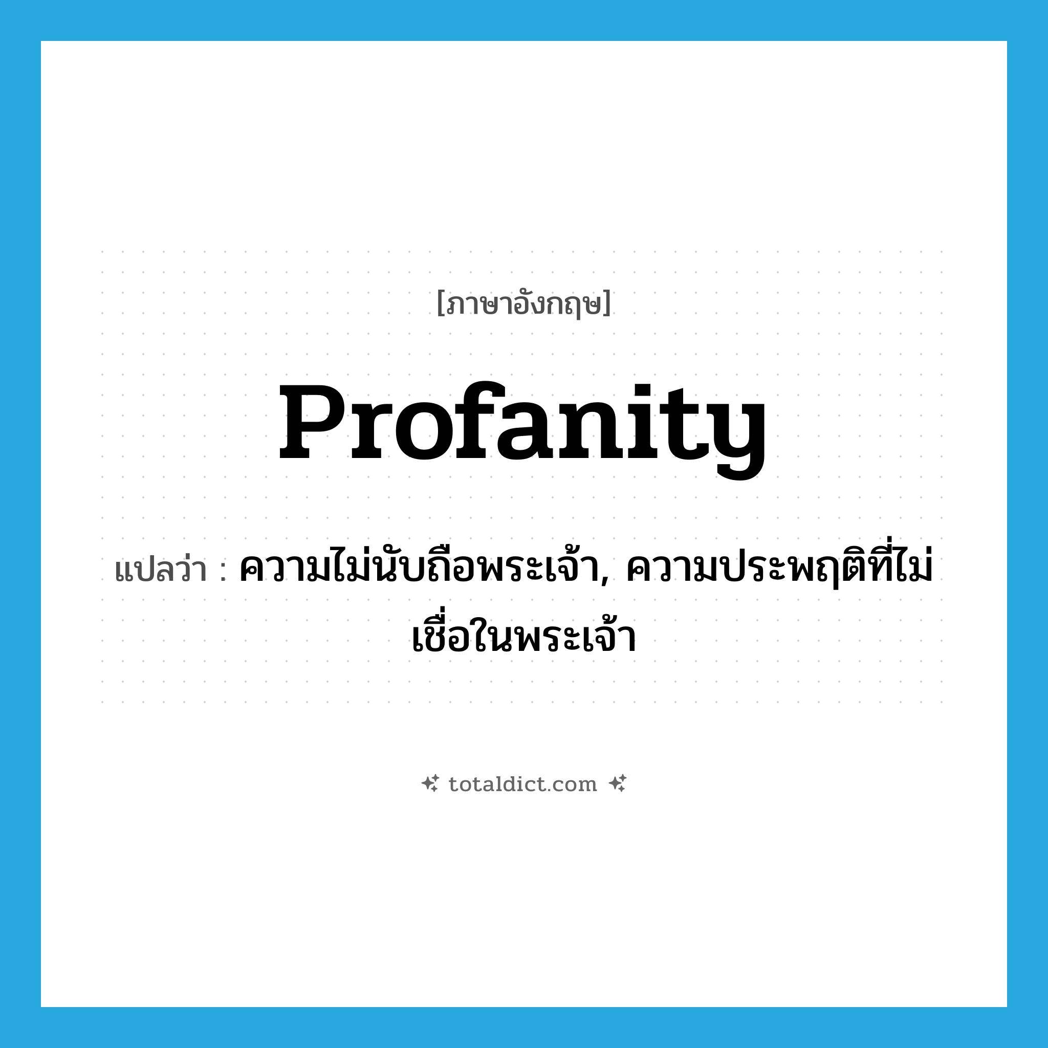 profanity แปลว่า?, คำศัพท์ภาษาอังกฤษ profanity แปลว่า ความไม่นับถือพระเจ้า, ความประพฤติที่ไม่เชื่อในพระเจ้า ประเภท N หมวด N