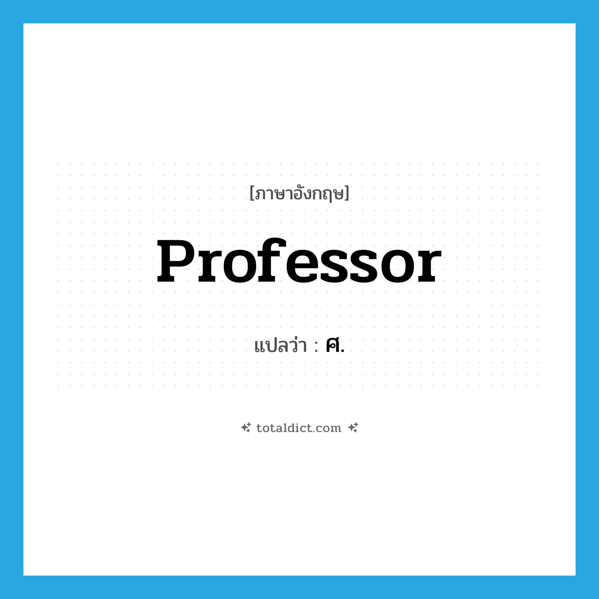 professor แปลว่า?, คำศัพท์ภาษาอังกฤษ professor แปลว่า ศ. ประเภท N หมวด N
