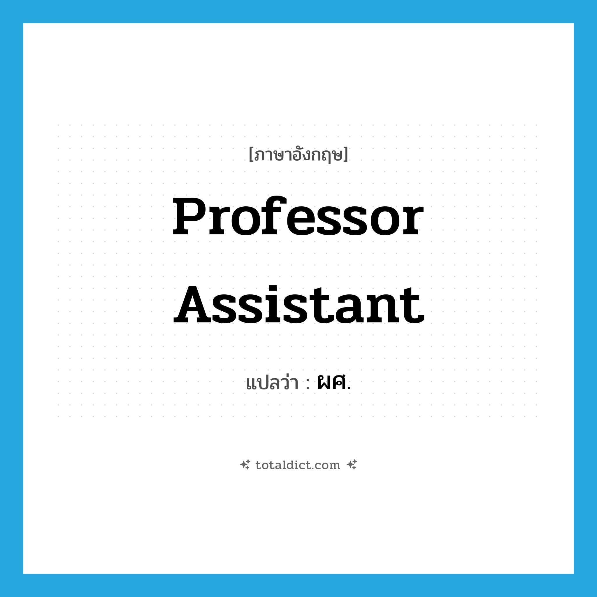 professor assistant แปลว่า?, คำศัพท์ภาษาอังกฤษ professor assistant แปลว่า ผศ. ประเภท N หมวด N