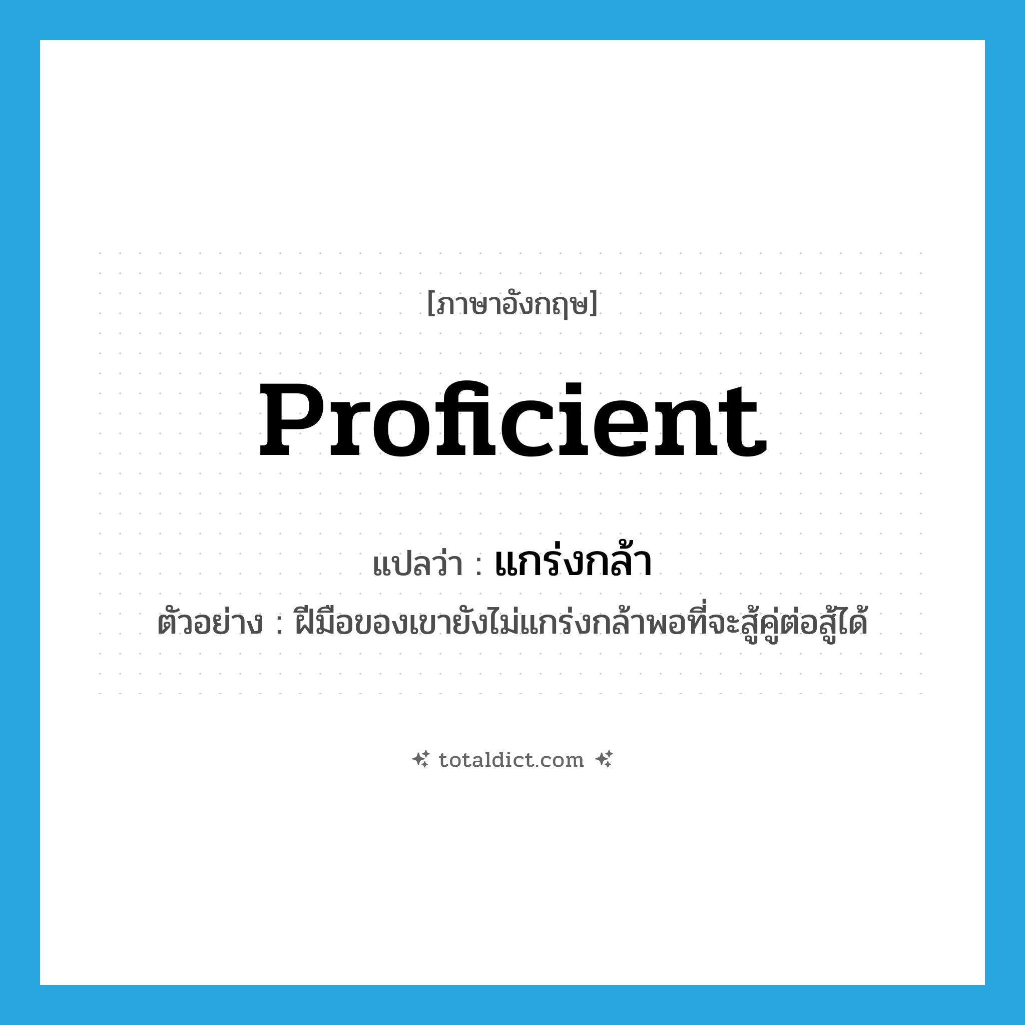 proficient แปลว่า?, คำศัพท์ภาษาอังกฤษ proficient แปลว่า แกร่งกล้า ประเภท V ตัวอย่าง ฝีมือของเขายังไม่แกร่งกล้าพอที่จะสู้คู่ต่อสู้ได้ หมวด V